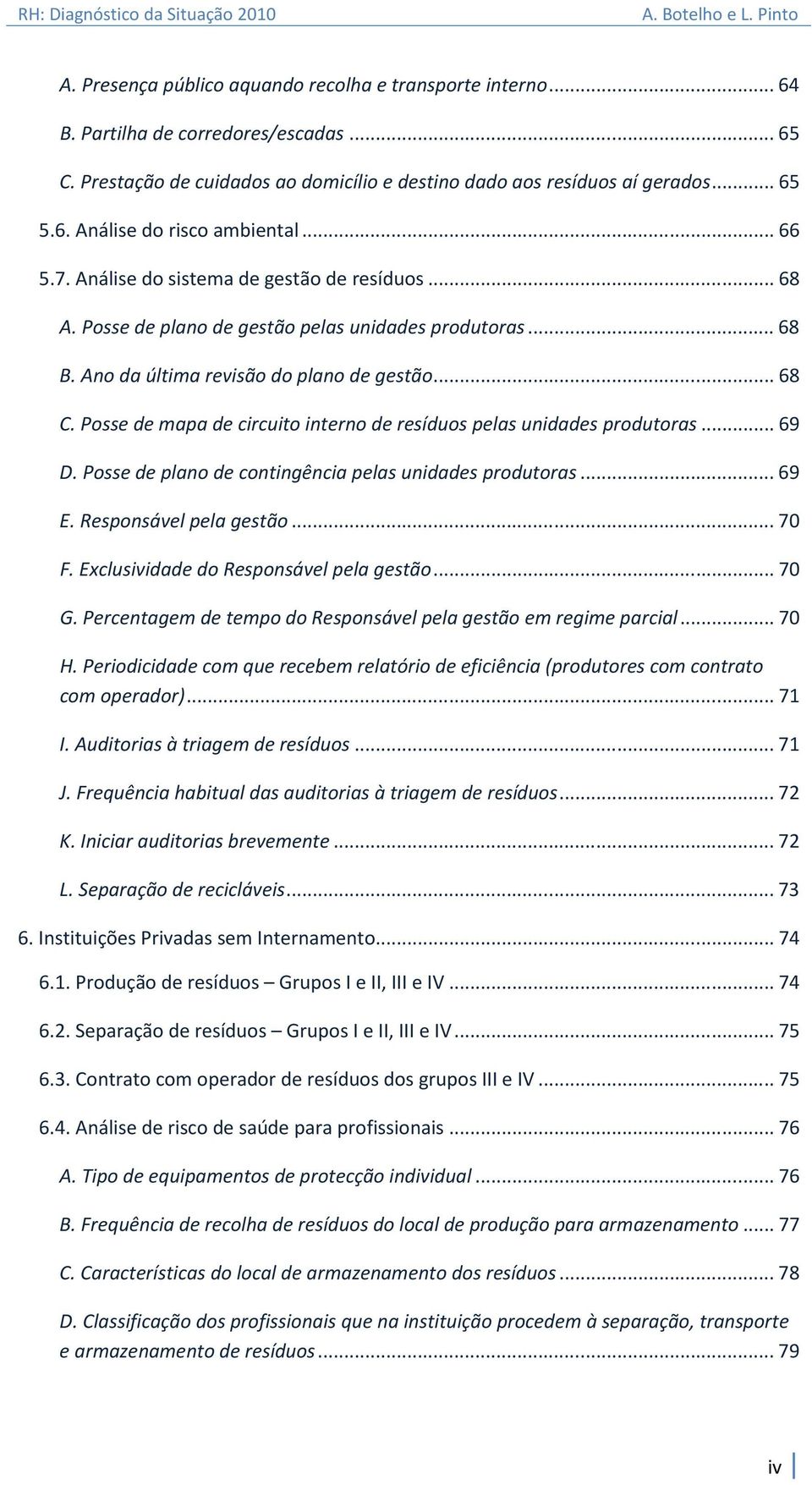 Posse de mapa de circuito interno de resíduos pelas unidades produtoras... 69 D. Posse de plano de contingência pelas unidades produtoras... 69 E. Responsável pela gestão... 70 F.