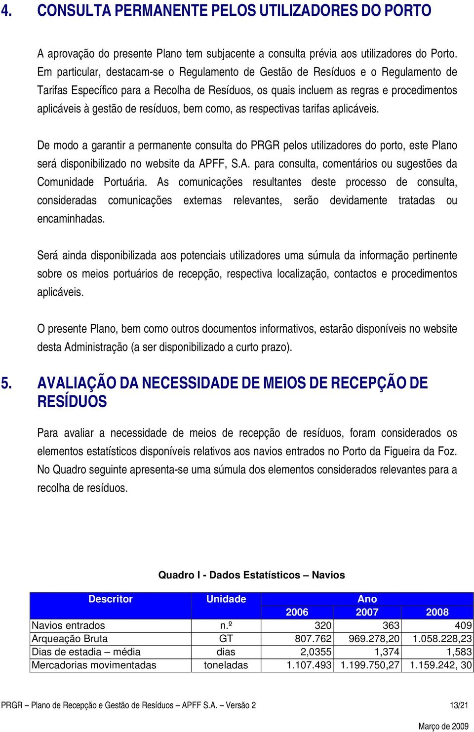 resíduos, bem como, as respectivas tarifas aplicáveis. De modo a garantir a permanente consulta do PRGR pelos utilizadores do porto, este Plano será disponibilizado no website da AP