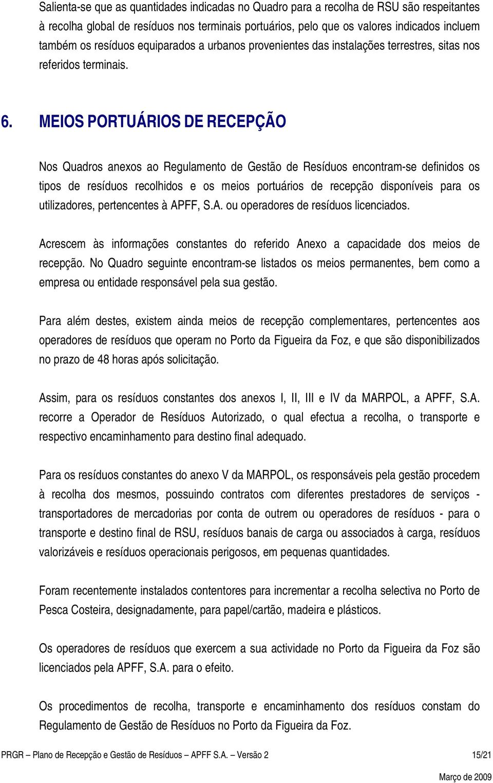 MEIOS PORTUÁRIOS DE RECEPÇÃO Nos Quadros anexos ao Regulamento de Gestão de Resíduos encontram-se definidos os tipos de resíduos recolhidos e os meios portuários de recepção disponíveis para os