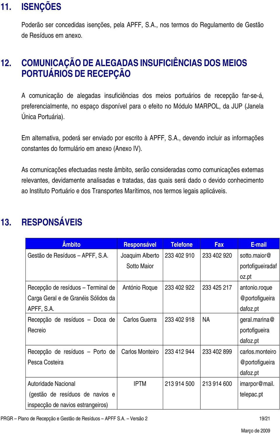 para o efeito no Módulo MARPOL, da JUP (Janela Única Portuária). Em alternativa, poderá ser enviado por escrito à APFF, S.A., devendo incluir as informações constantes do formulário em anexo (Anexo IV).