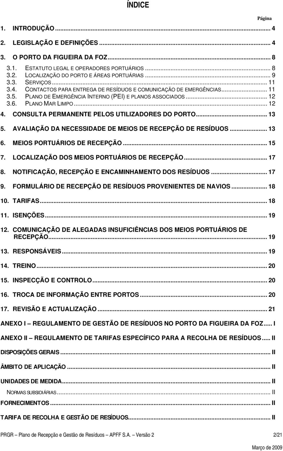 CONSULTA PERMANENTE PELOS UTILIZADORES DO PORTO... 13 5. AVALIAÇÃO DA NECESSIDADE DE MEIOS DE RECEPÇÃO DE RESÍDUOS... 13 6. MEIOS PORTUÁRIOS DE RECEPÇÃO... 15 7.