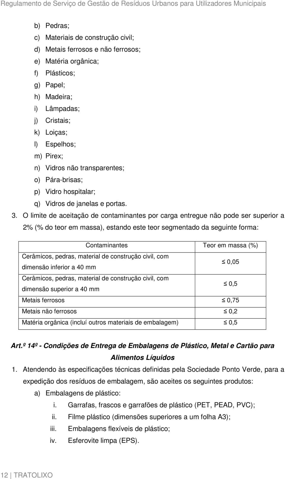 O limite de aceitação de contaminantes por carga entregue não pode ser superior a 2% (% do teor em massa), estando este teor segmentado da seguinte forma: Contaminantes Teor em massa (%) Cerâmicos,