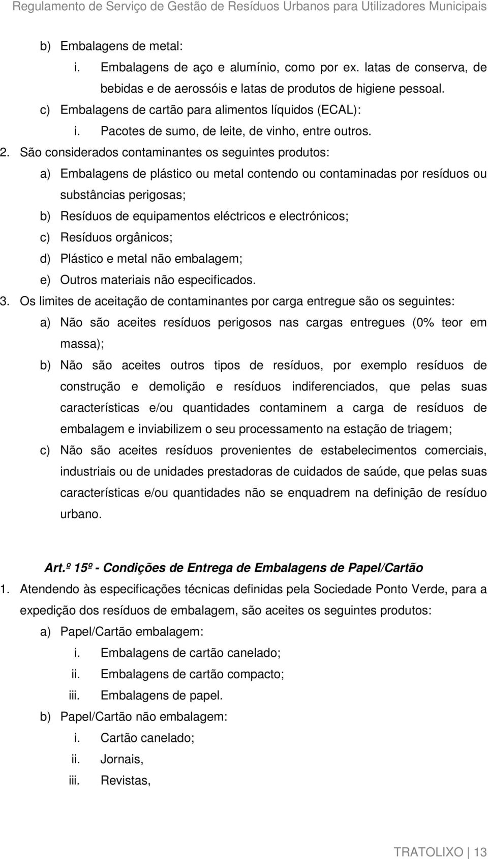 São considerados contaminantes os seguintes produtos: a) Embalagens de plástico ou metal contendo ou contaminadas por resíduos ou substâncias perigosas; b) Resíduos de equipamentos eléctricos e