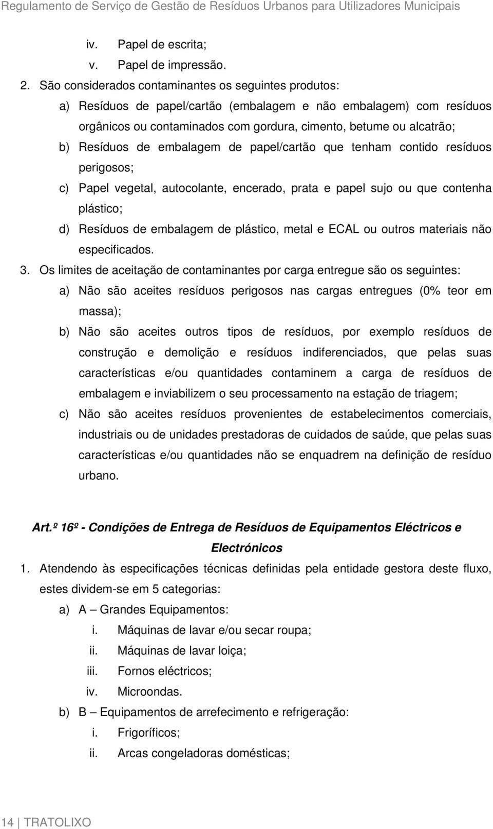 Resíduos de embalagem de papel/cartão que tenham contido resíduos perigosos; c) Papel vegetal, autocolante, encerado, prata e papel sujo ou que contenha plástico; d) Resíduos de embalagem de