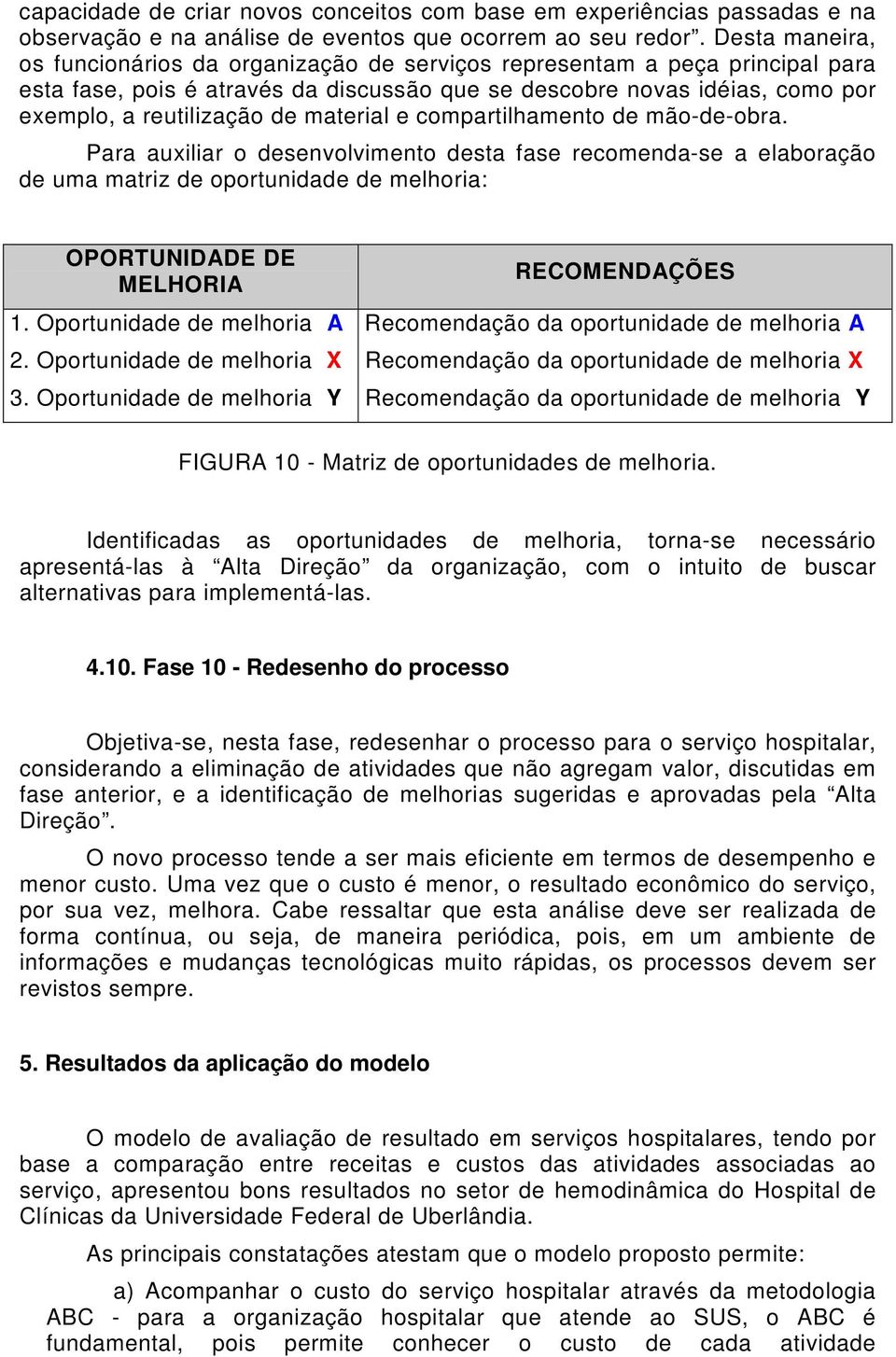 material e compartilhamento de mão-de-obra. Para auxiliar o desenvolvimento desta fase recomenda-se a elaboração de uma matriz de oportunidade de melhoria: OPORTUNIDADE DE MELHORIA 1.