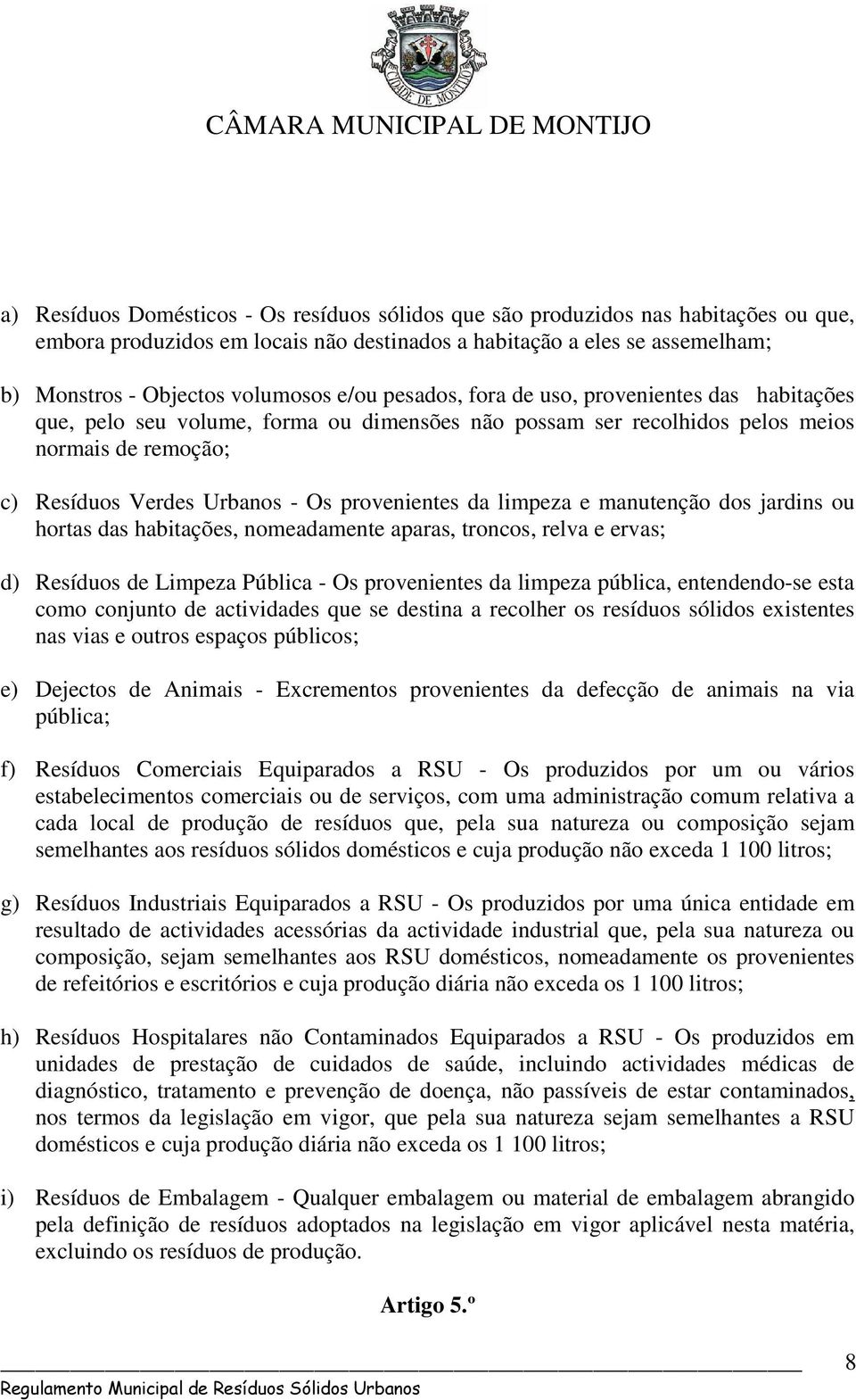 da limpeza e manutenção dos jardins ou hortas das habitações, nomeadamente aparas, troncos, relva e ervas; d) Resíduos de Limpeza Pública - Os provenientes da limpeza pública, entendendo-se esta como