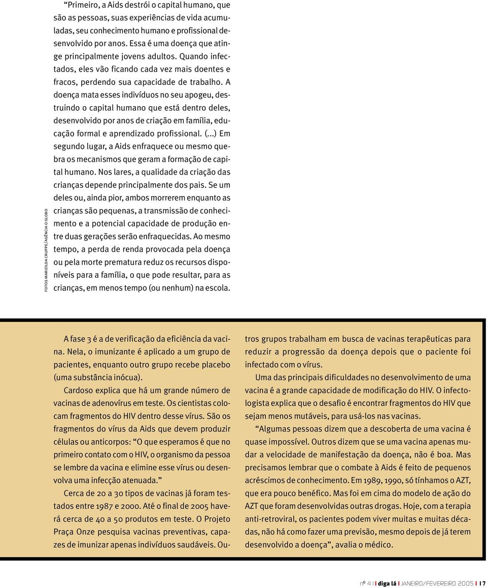 A doença mata esses indivíduos no seu apogeu, destruindo o capital humano que está dentro deles, desenvolvido por anos de criação em família, educação formal e aprendizado profissional. (.