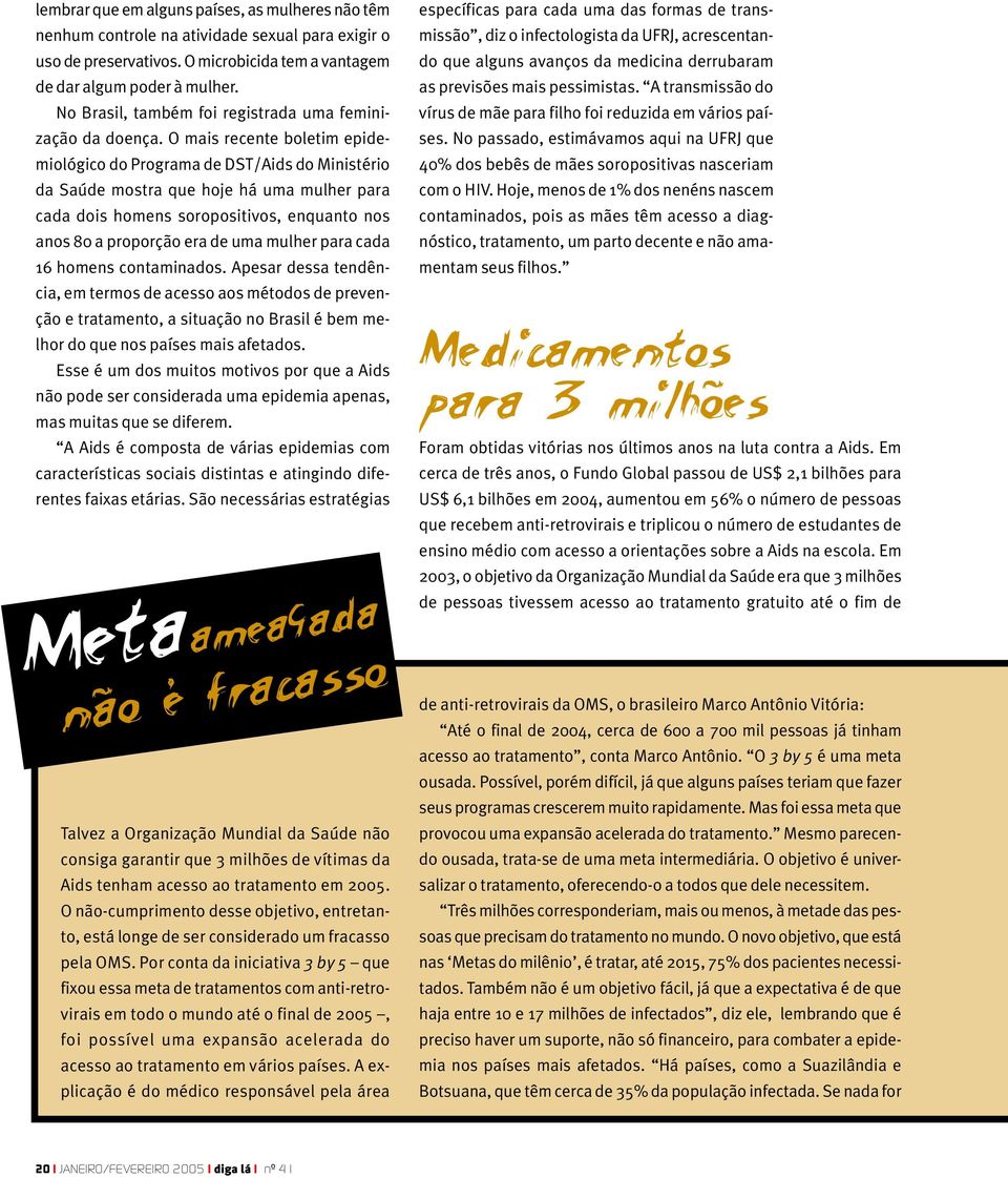 O mais recente boletim epidemiológico do Programa de DST/Aids do Ministério da Saúde mostra que hoje há uma mulher para cada dois homens soropositivos, enquanto nos anos 80 a proporção era de uma