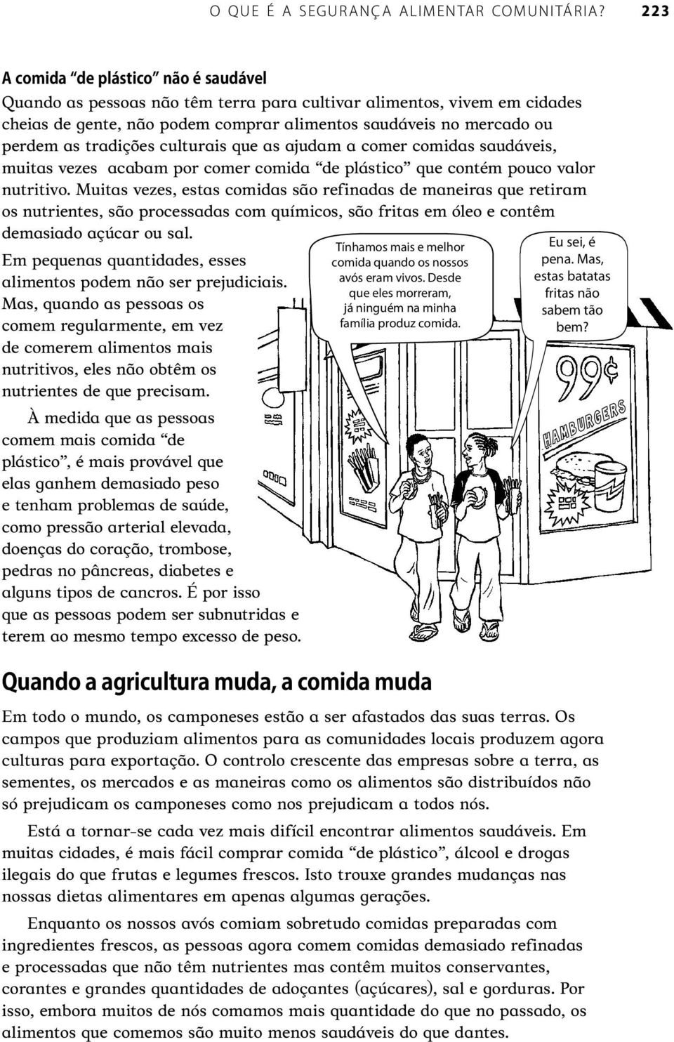 Muitas vezes, estas comidas são refinadas de maneiras que retiram os nutrientes, são processadas com químicos, são fritas em óleo e contêm demasiado açúcar ou sal.