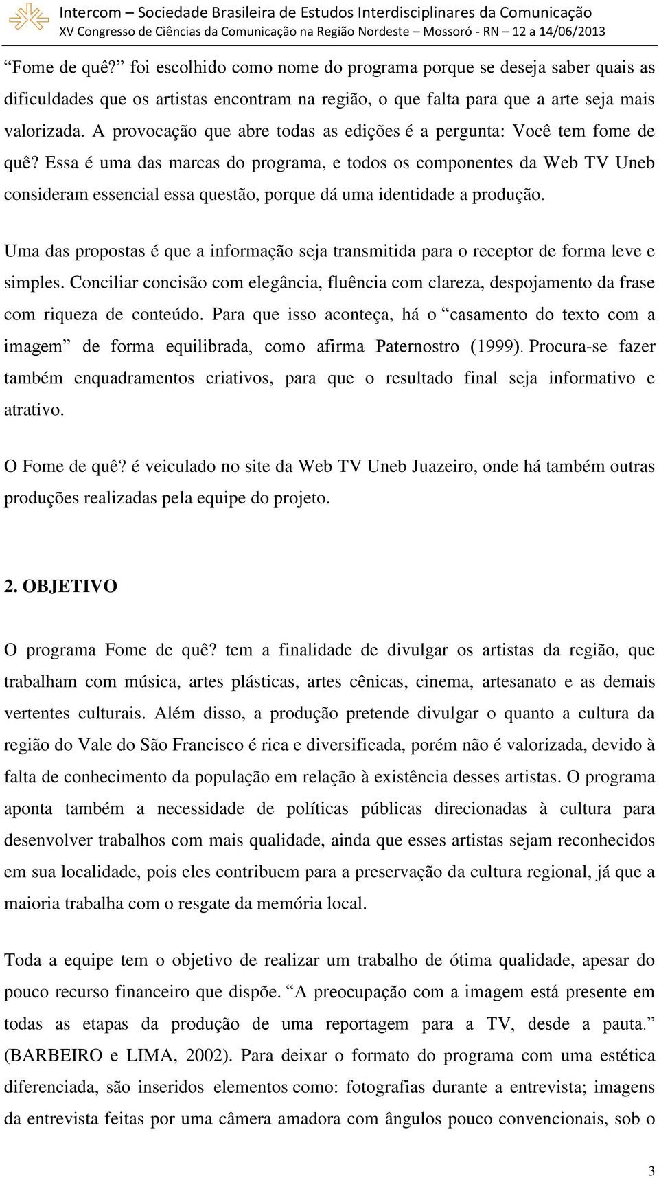 Essa é uma das marcas do programa, e todos os componentes da Web TV Uneb consideram essencial essa questão, porque dá uma identidade a produção.