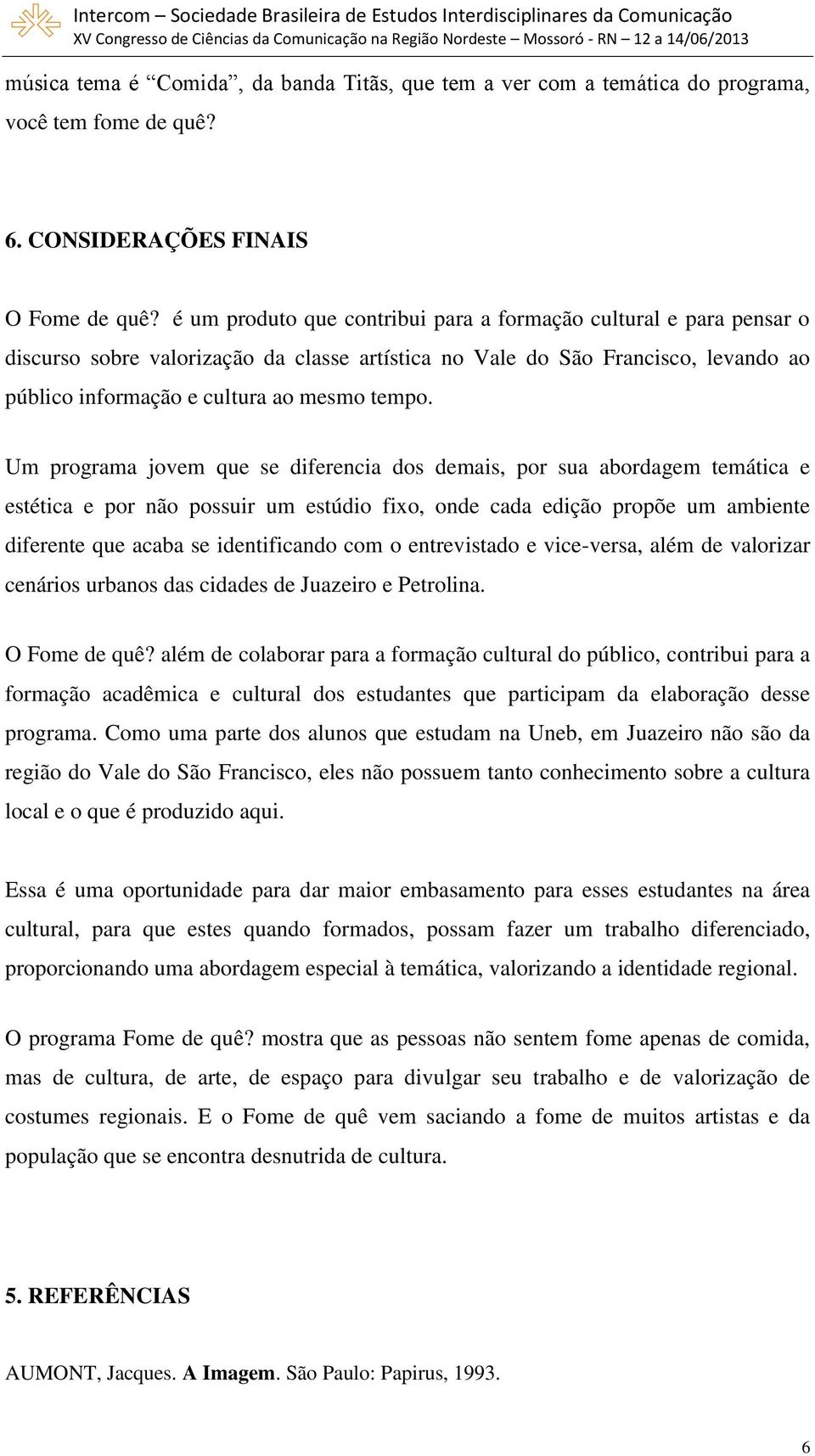 Um programa jovem que se diferencia dos demais, por sua abordagem temática e estética e por não possuir um estúdio fixo, onde cada edição propõe um ambiente diferente que acaba se identificando com o