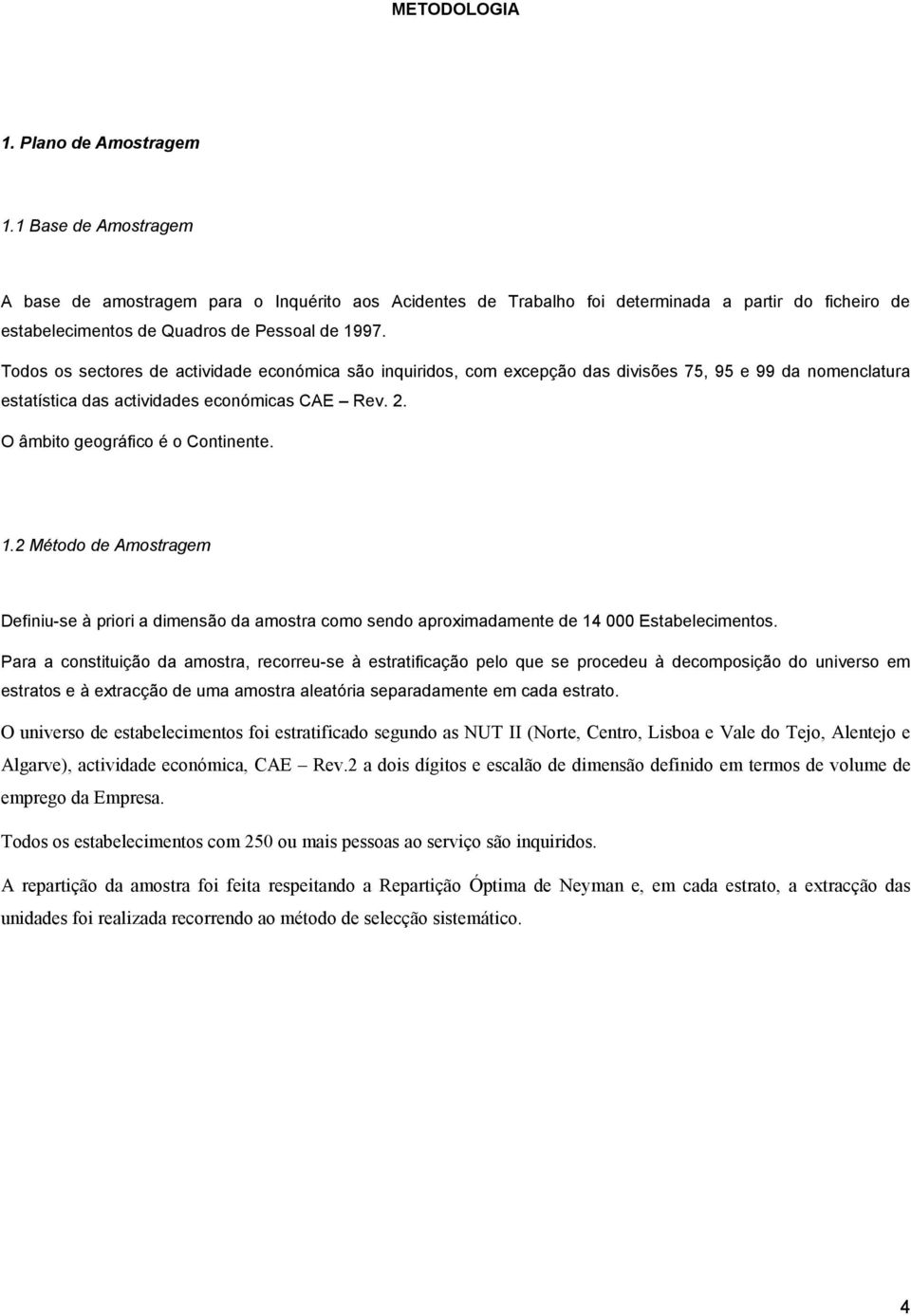 Todos os sectores de actividade económica são inquiridos, com excepção das divisões 75, 95 e 99 da nomenclatura estatística das actividades económicas CAE Rev. 2. O âmbito geográfico é o Continente.