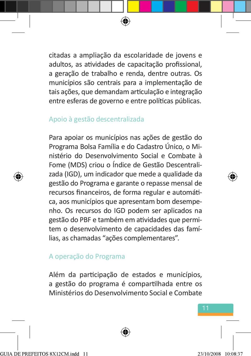 Apoio à gestão descentralizada Para apoiar os municípios nas ações de gestão do Programa Bolsa Família e do Cadastro Único, o Ministério do Desenvolvimento Social e Combate à Fome (MDS) criou o