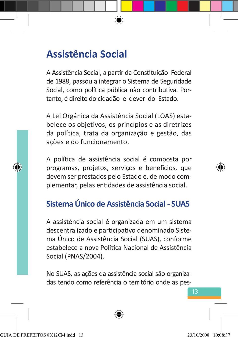 A Lei Orgânica da Assistência Social (LOAS) estabelece os objetivos, os princípios e as diretrizes da política, trata da organização e gestão, das ações e do funcionamento.