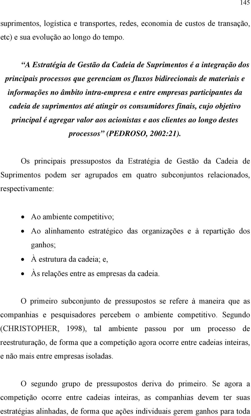 participantes da cadeia de suprimentos até atingir os consumidores finais, cujo objetivo principal é agregar valor aos acionistas e aos clientes ao longo destes processos (PEDROSO, 2002:21).