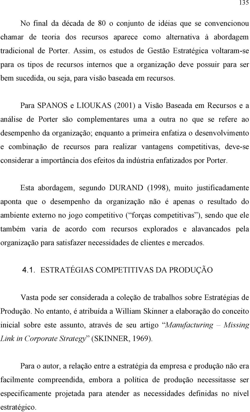 Para SPANOS e LIOUKAS (2001) a Visão Baseada em Recursos e a análise de Porter são complementares uma a outra no que se refere ao desempenho da organização; enquanto a primeira enfatiza o