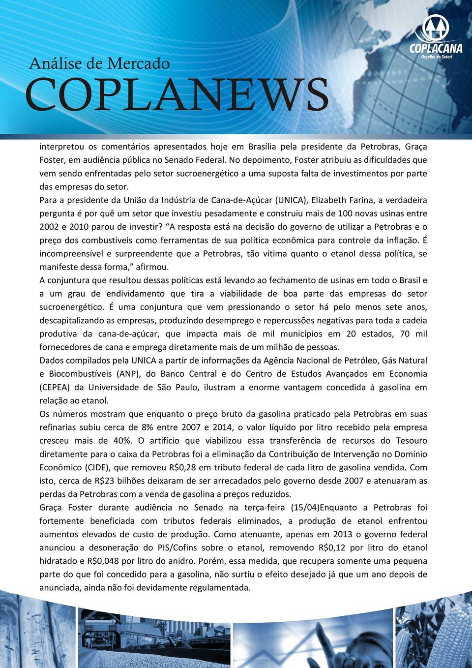 Para a presidente da União da Indústria de Cana-de-Açúcar (UNICA), Elizabeth Farina, a verdadeira pergunta é por quê um setor que investiu pesadamente e construiu mais de 100 novas usinas entre 2002