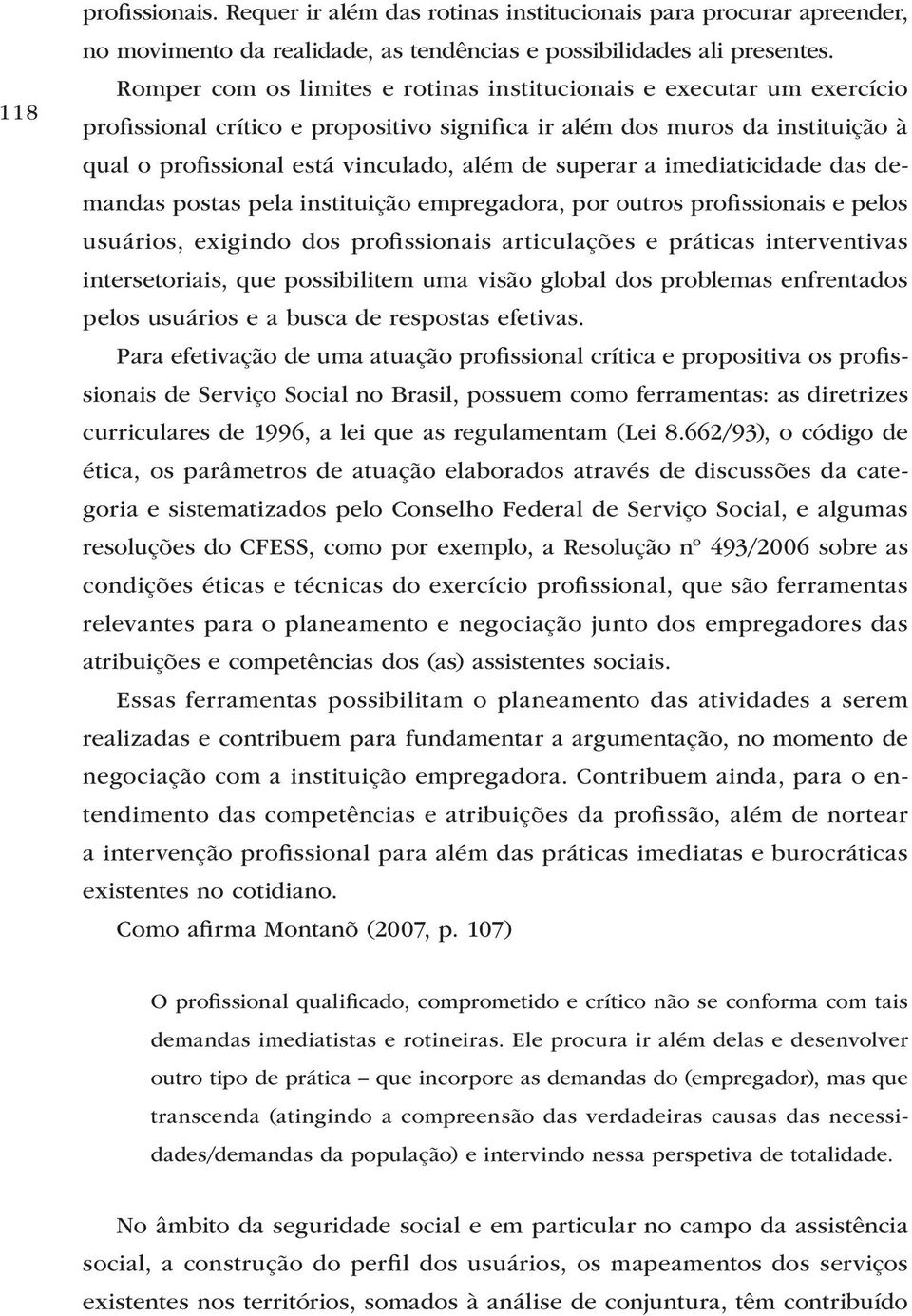 superar a imediaticidade das demandas postas pela instituição empregadora, por outros profissionais e pelos usuários, exigindo dos profissionais articulações e práticas interventivas intersetoriais,