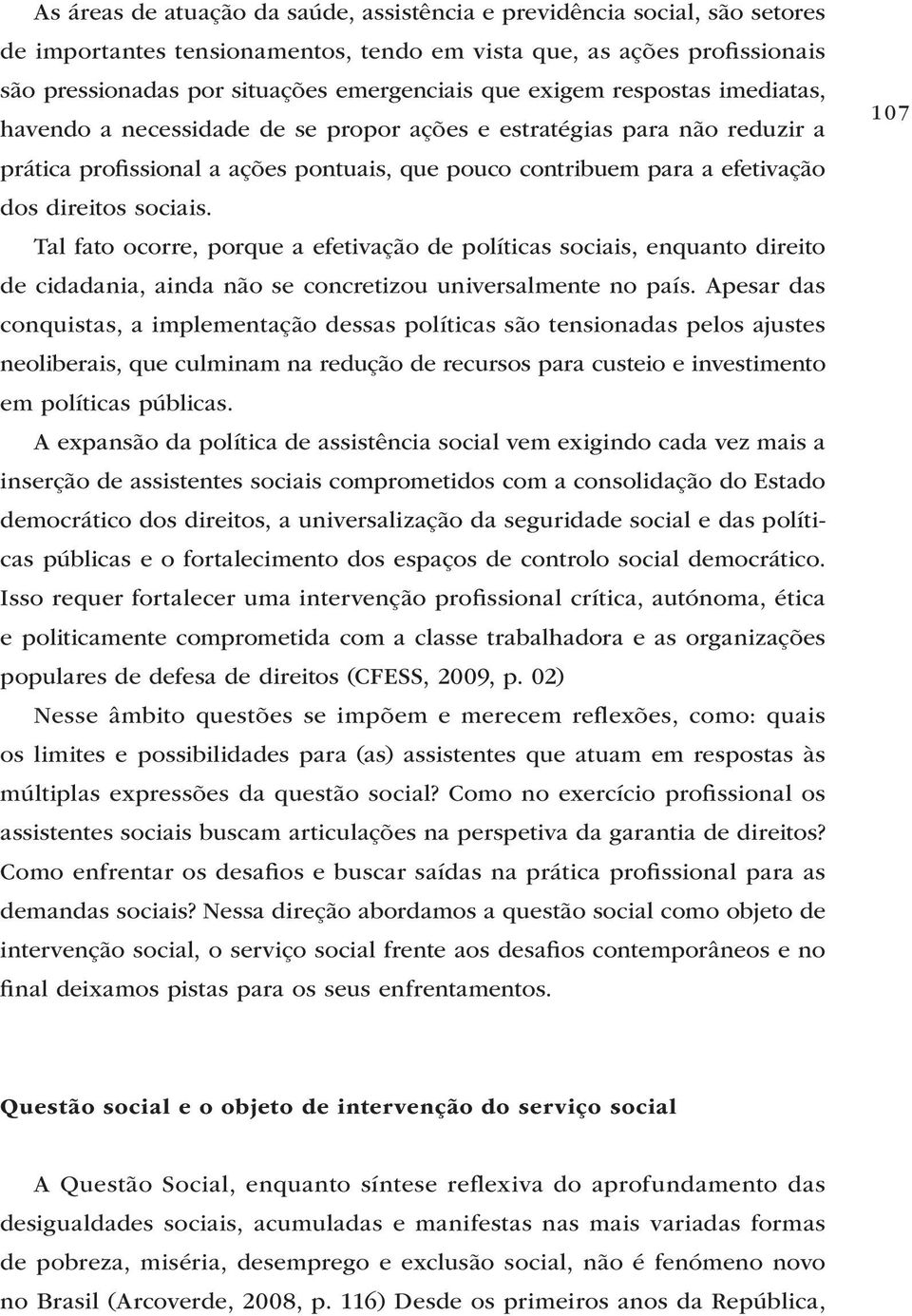 sociais. Tal fato ocorre, porque a efetivação de políticas sociais, enquanto direito de cidadania, ainda não se concretizou universalmente no país.