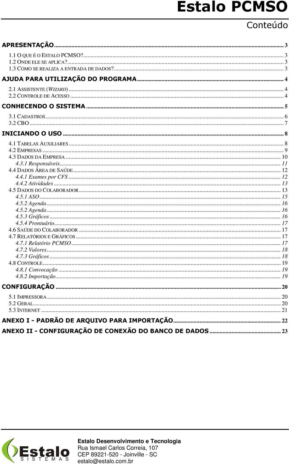 3 DADOS DA EMPRESA... 10 4.3.1 Responsáveis... 11 4.4 DADOS ÁREA DE SAÚDE... 12 4.4.1 Exames por CFS... 12 4.4.2 Atividades... 13 4.5 DADOS DO COLABORADOR... 13 4.5.1 ASO... 15 4.5.2 Agenda... 16 4.5.2 Agenda... 16 4.5.3 Gráficos.