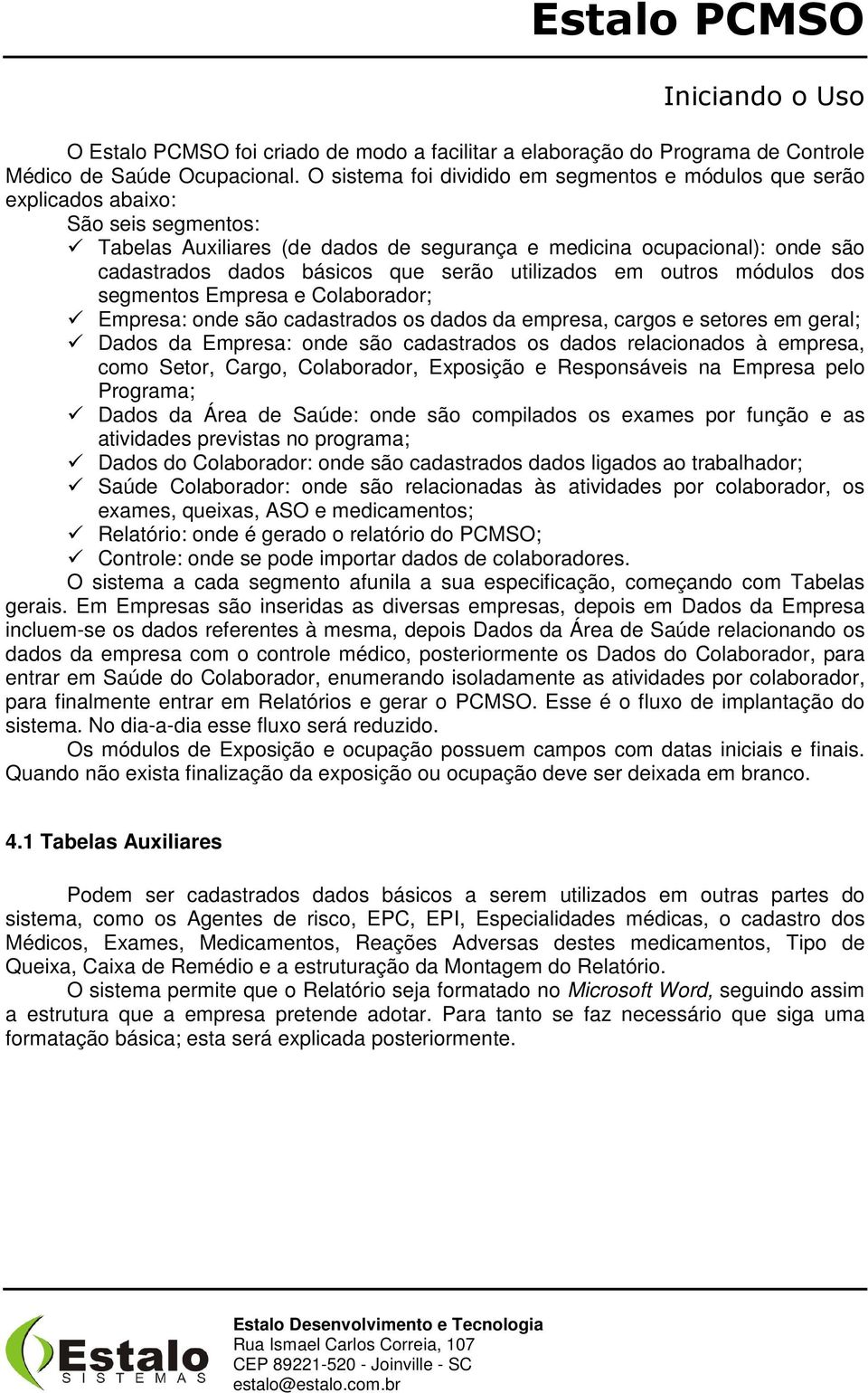 que serão utilizados em outros módulos dos segmentos Empresa e Colaborador; Empresa: onde são cadastrados os dados da empresa, cargos e setores em geral; Dados da Empresa: onde são cadastrados os