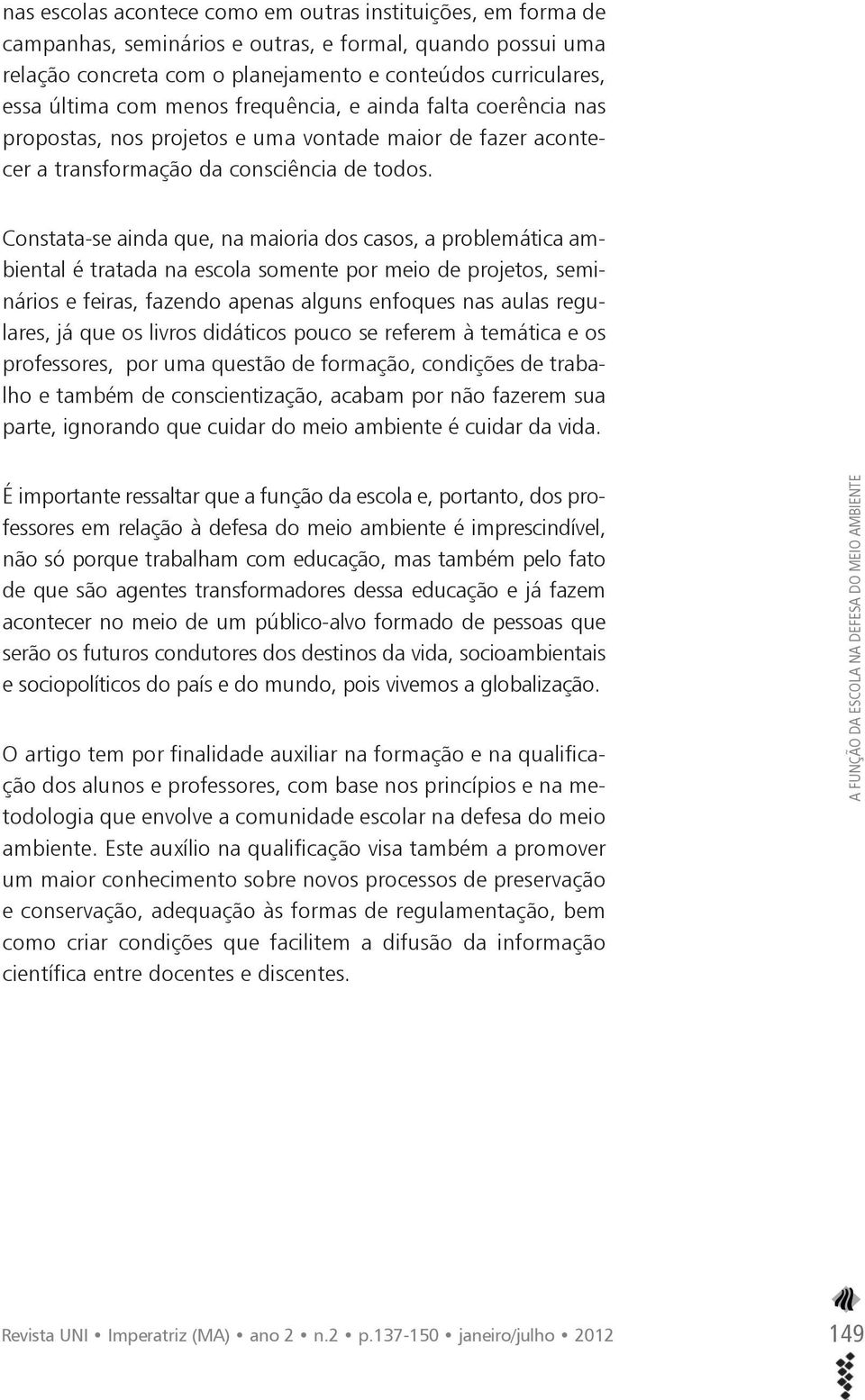 Constata-se ainda que, na maioria dos casos, a problemática ambiental é tratada na escola somente por meio de projetos, seminários e feiras, fazendo apenas alguns enfoques nas aulas regulares, já que