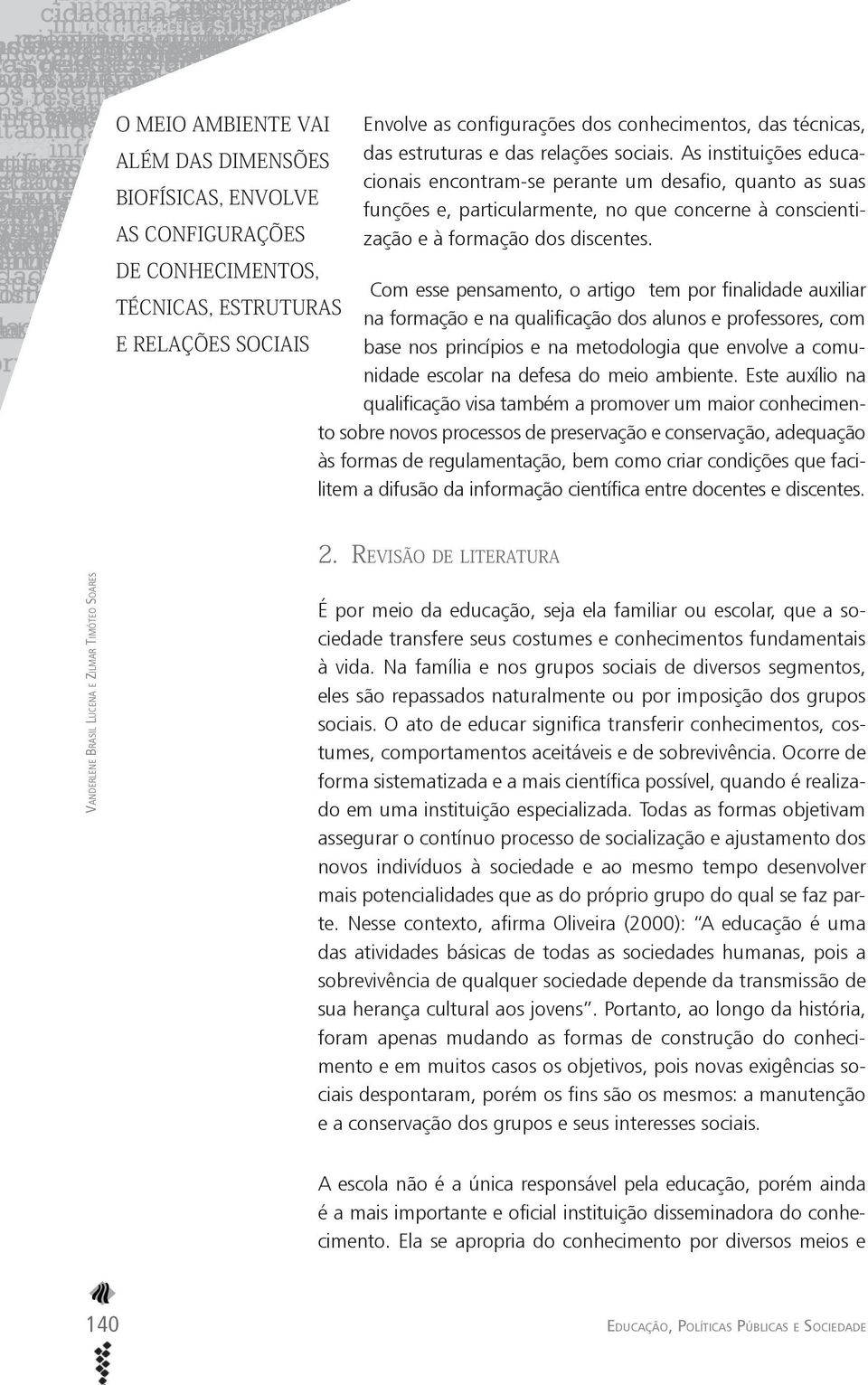 Com esse pensamento, o artigo tem por finalidade auxiliar na formação e na qualificação dos alunos e professores, com base nos princípios e na metodologia que envolve a comunidade escolar na defesa