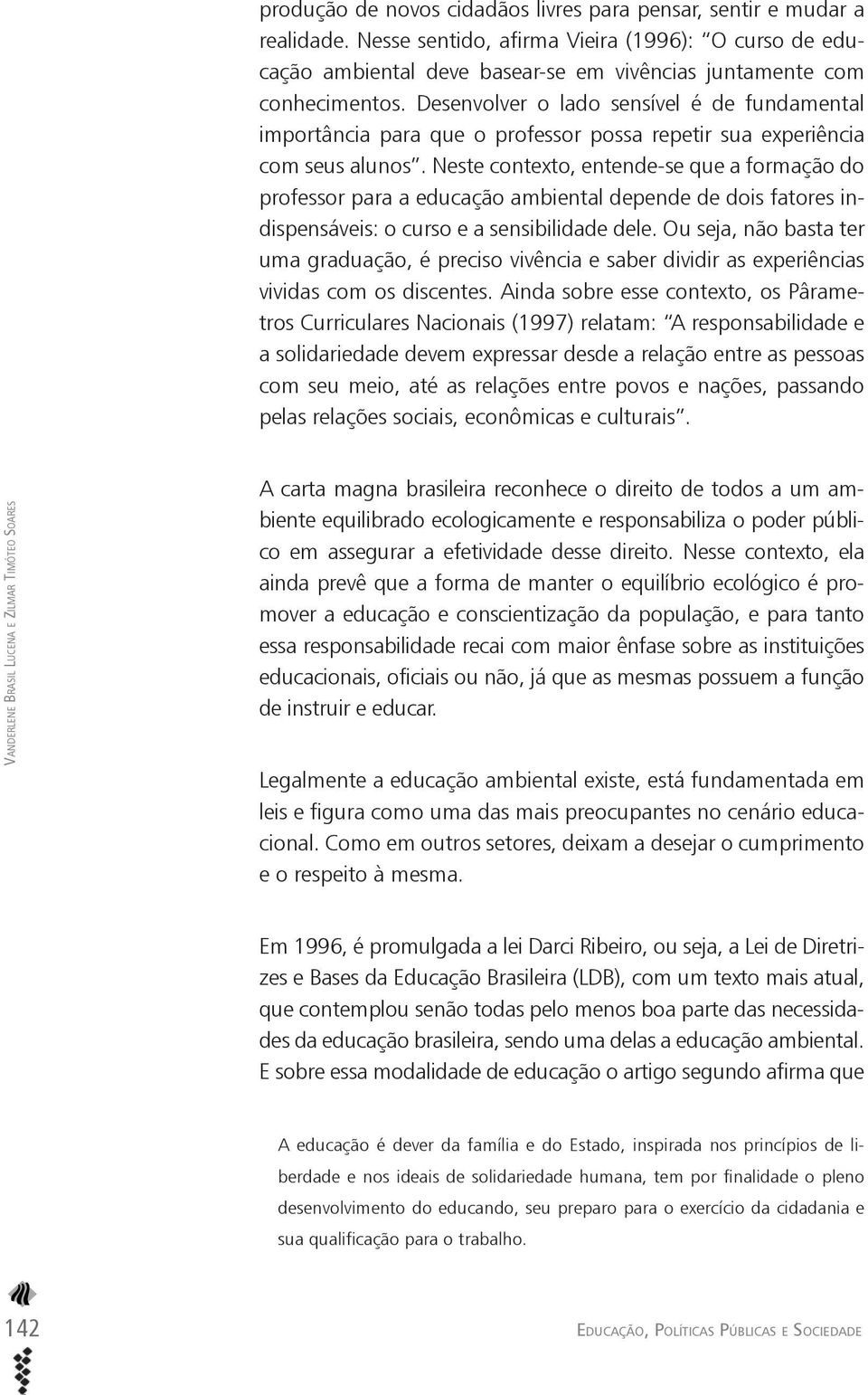 Neste contexto, entende-se que a formação do professor para a educação ambiental depende de dois fatores indispensáveis: o curso e a sensibilidade dele.