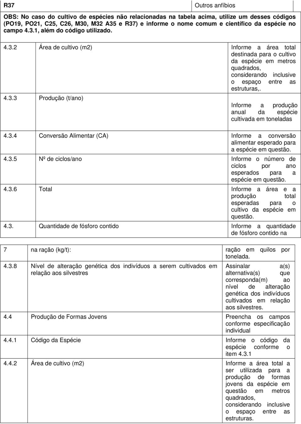 4.3.3 Produção (t/ano) Informe a produção anual da espécie cultivada em toneladas 4.3.4 Conversão Alimentar (CA) Informe a conversão alimentar esperado para a espécie em questão. 4.3.5 Nº de ciclos/ano Informe o número de ciclos por ano esperados para a espécie em questão.