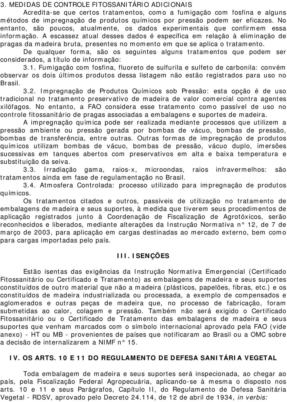 A escassez atual desses dados é específica em relação à eliminação de pragas da madeira bruta, presentes no momento em que se aplica o tratamento.