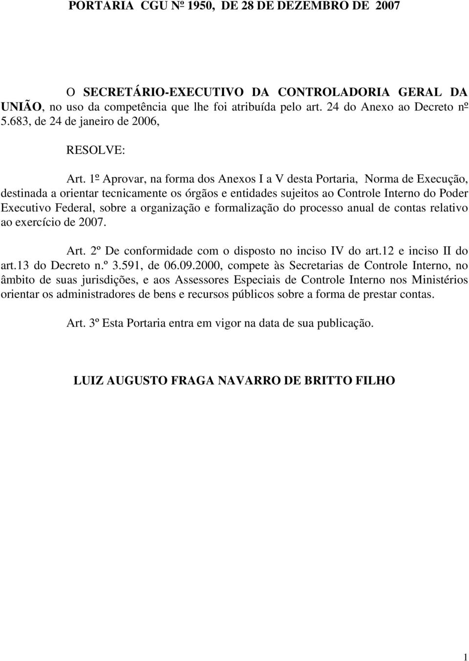 1º Aprovar, na forma dos Anexos I a V desta Portaria, Norma de Execução, destinada a orientar tecnicamente os órgãos e entidades sujeitos ao Controle Interno do Poder Executivo Federal, sobre a