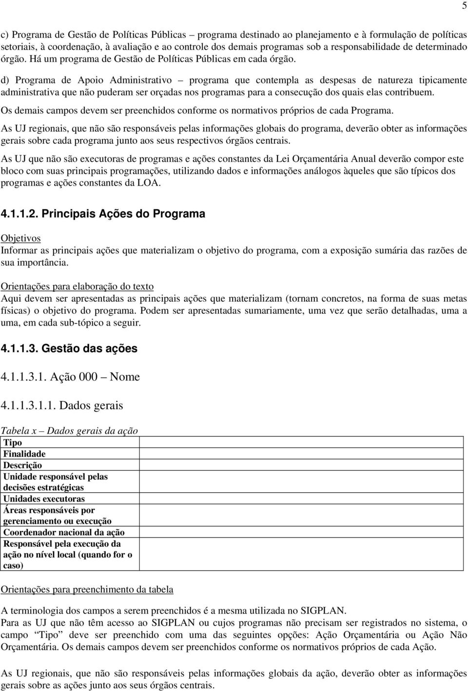 d) Programa de Apoio Administrativo programa que contempla as despesas de natureza tipicamente administrativa que não puderam ser orçadas nos programas para a consecução dos quais elas contribuem.