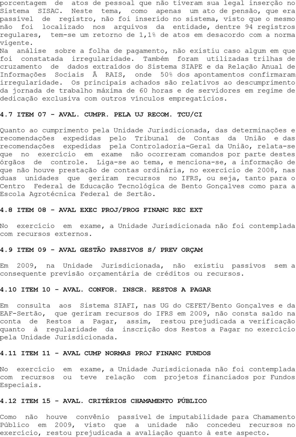 tem-se um retorno de 1,1% de atos em desacordo com a norma vigente. Na análise sobre a folha de pagamento, não existiu caso algum em que foi constatada irregularidade.