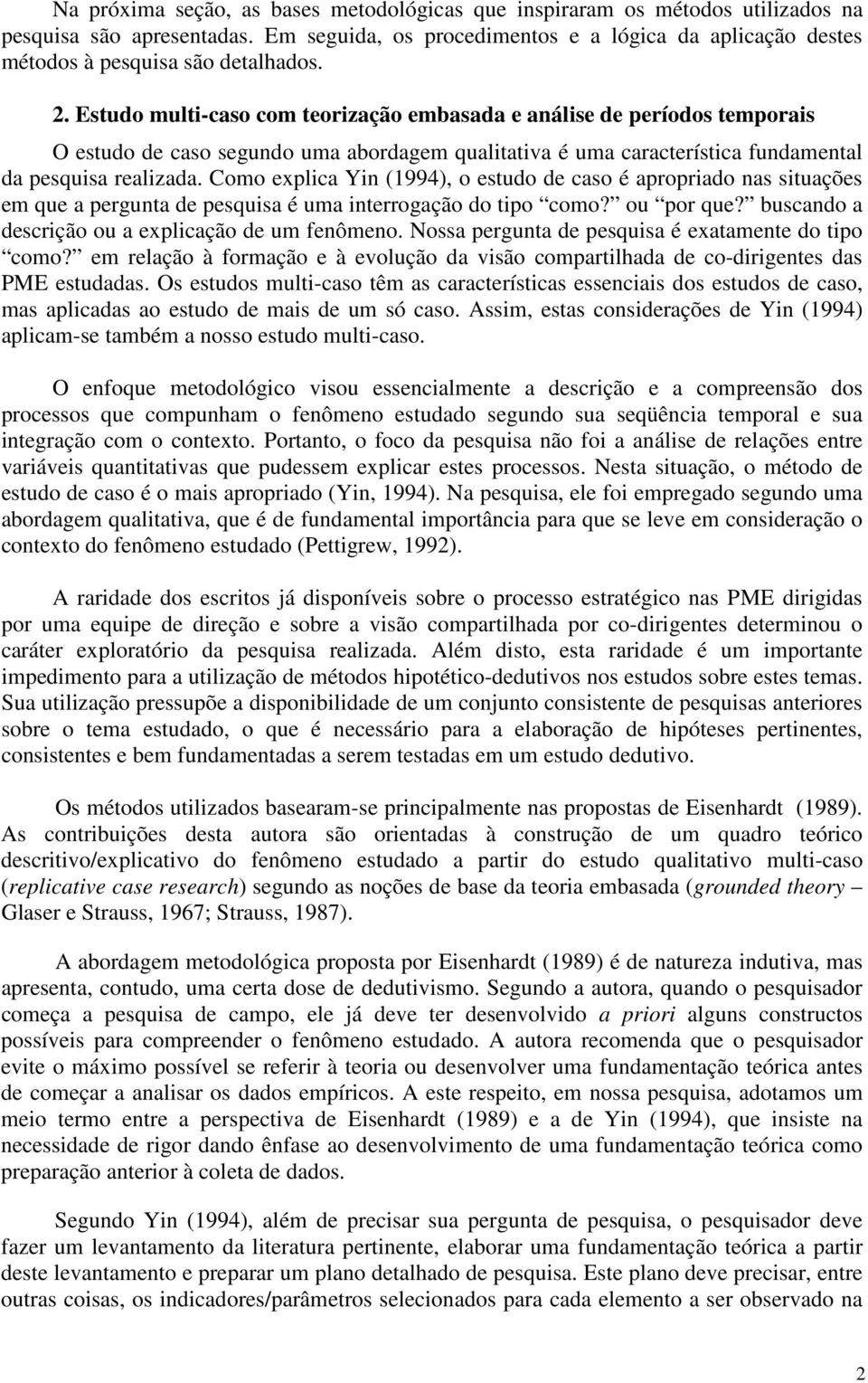 Estudo multi-caso com teorização embasada e análise de períodos temporais O estudo de caso segundo uma abordagem qualitativa é uma característica fundamental da pesquisa realizada.