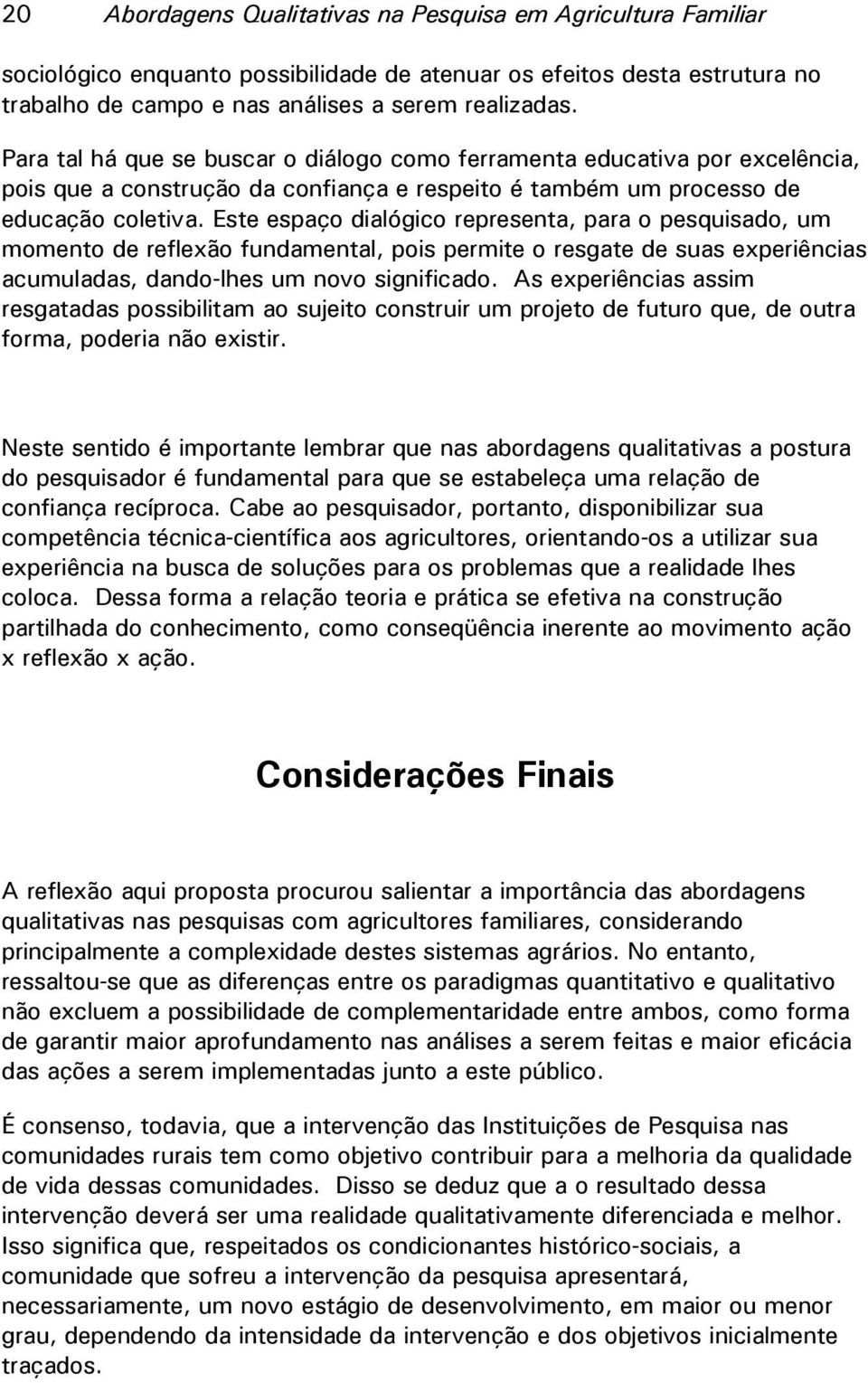 Este espaço dialógico representa, para o pesquisado, um momento de reflexão fundamental, pois permite o resgate de suas experiências acumuladas, dando-lhes um novo significado.