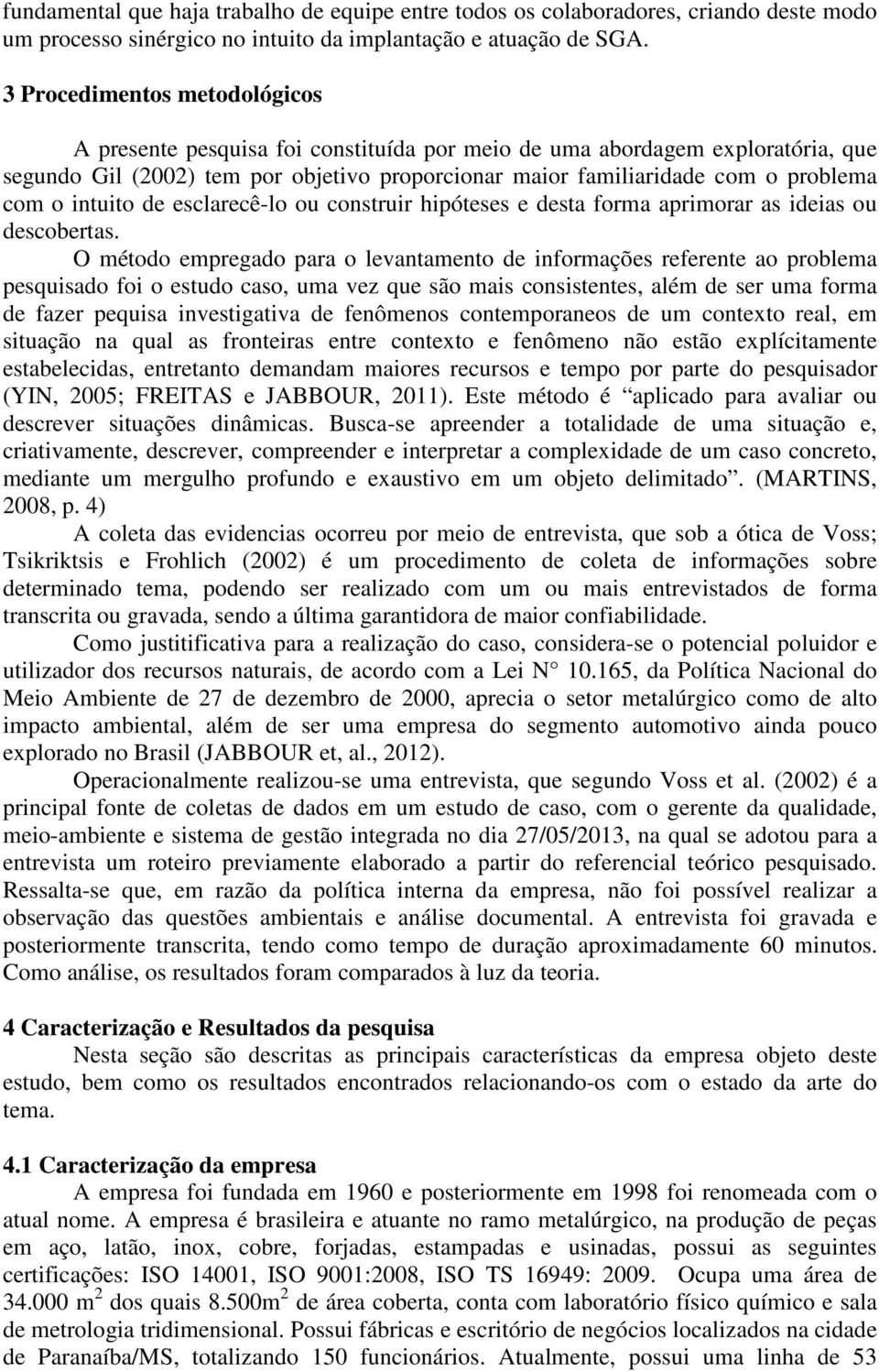 intuito de esclarecê-lo ou construir hipóteses e desta forma aprimorar as ideias ou descobertas.