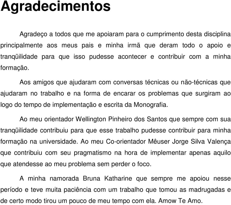 Aos amigos que ajudaram com conversas técnicas ou não-técnicas que ajudaram no trabalho e na forma de encarar os problemas que surgiram ao logo do tempo de implementação e escrita da Monografia.