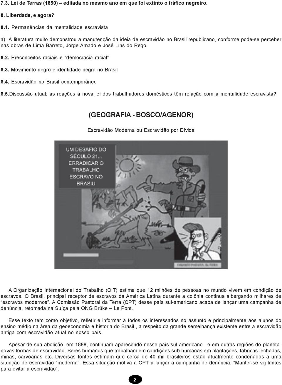 Permanências da mentalidade escravista a) A literatura muito demonstrou a manutenção da ideia de escravidão no Brasil republicano, conforme pode-se perceber nas obras de Lima Barreto, Jorge Amado e