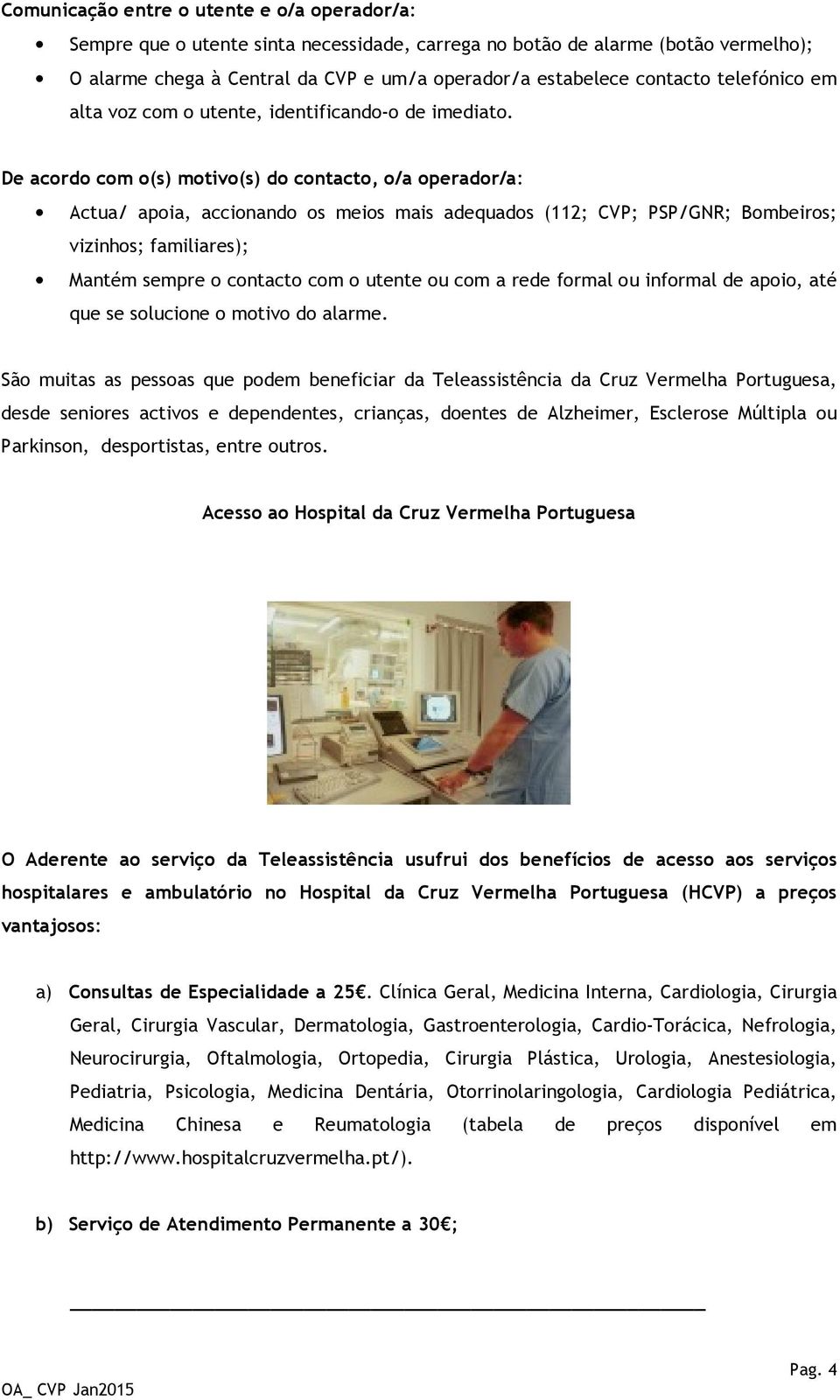 De acordo com o(s) motivo(s) do contacto, o/a operador/a: Actua/ apoia, accionando os meios mais adequados (112; CVP; PSP/GNR; Bombeiros; vizinhos; familiares); Mantém sempre o contacto com o utente