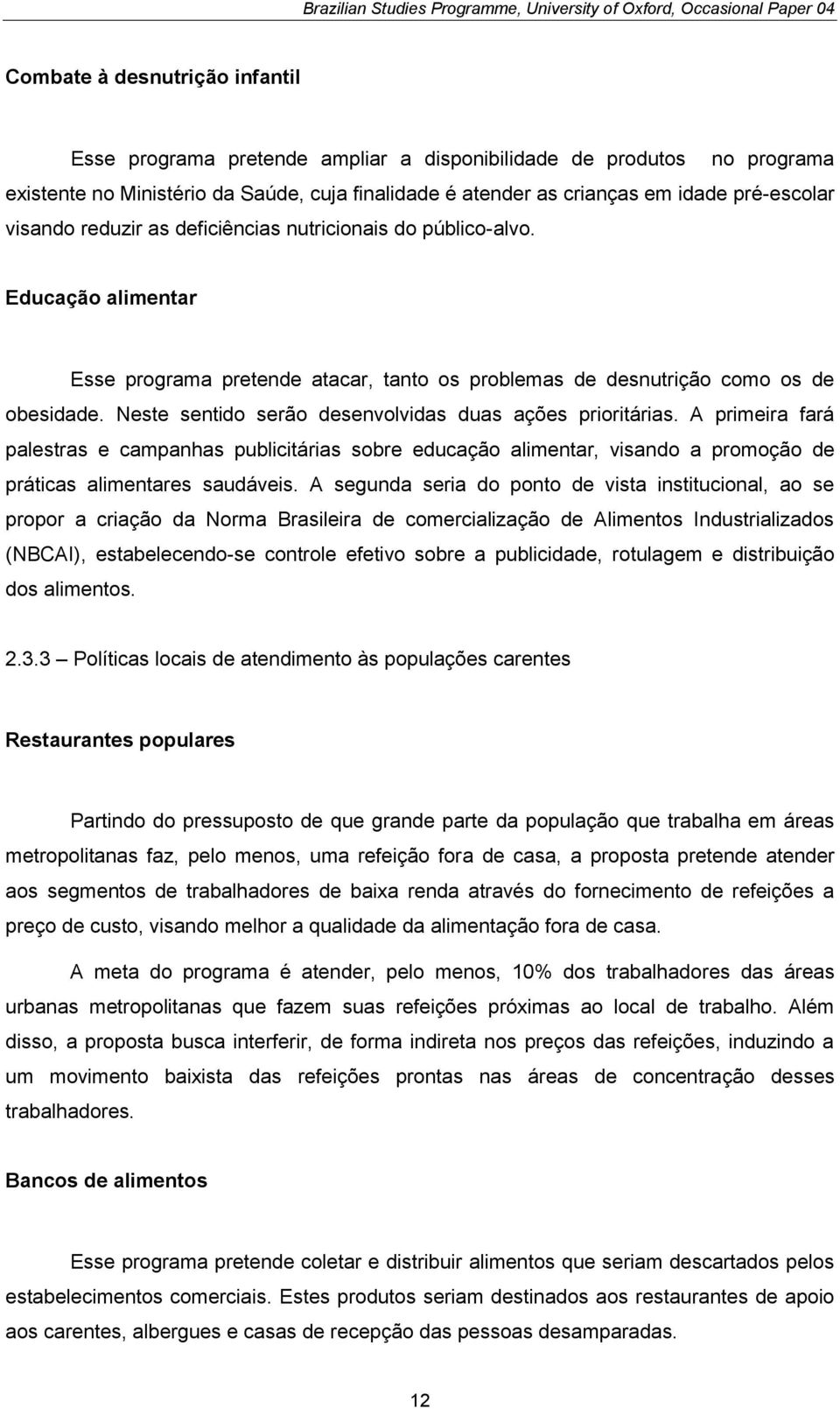 Neste sentido serão desenvolvidas duas ações prioritárias. A primeira fará palestras e campanhas publicitárias sobre educação alimentar, visando a promoção de práticas alimentares saudáveis.