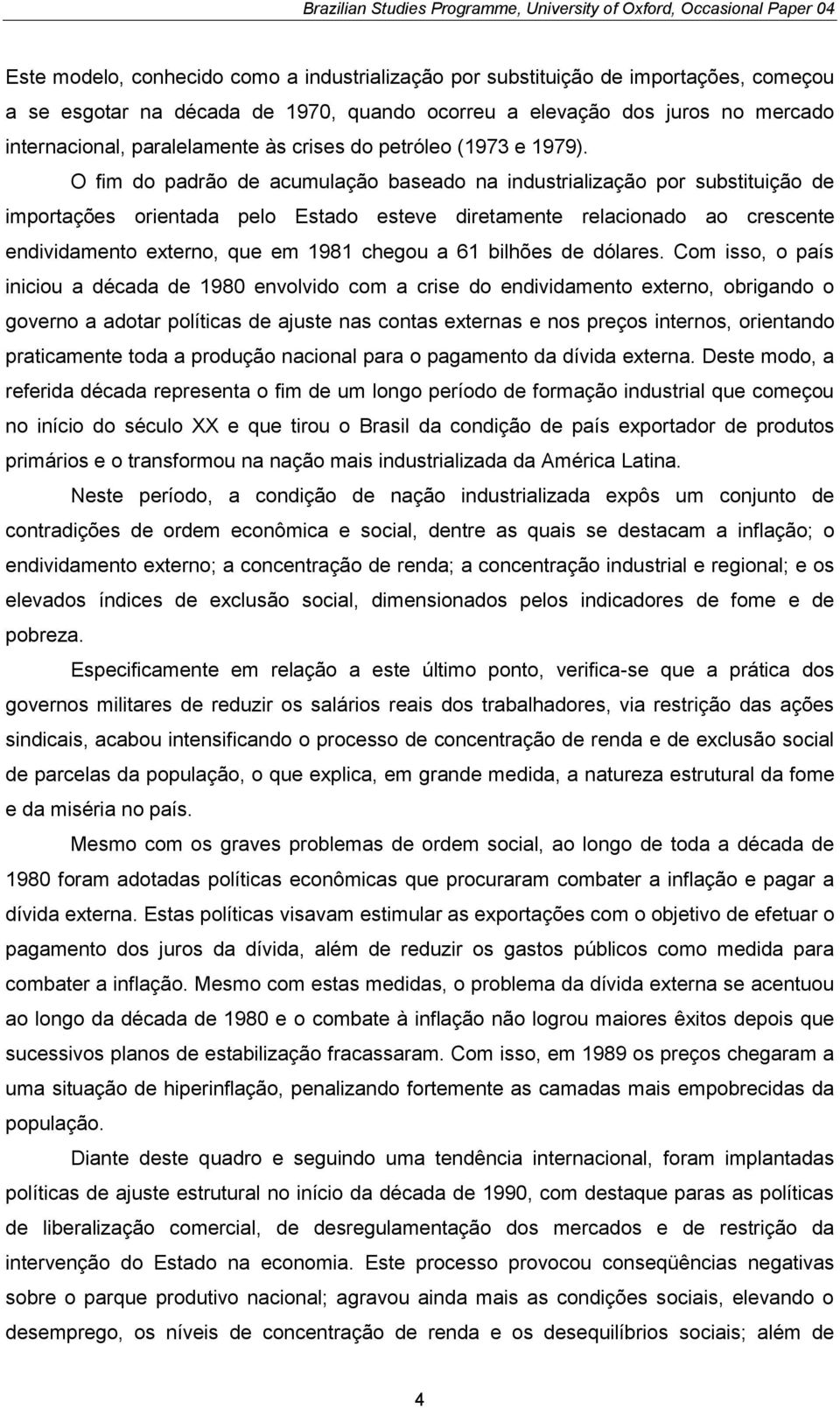 O fim do padrão de acumulação baseado na industrialização por substituição de importações orientada pelo Estado esteve diretamente relacionado ao crescente endividamento externo, que em 1981 chegou a