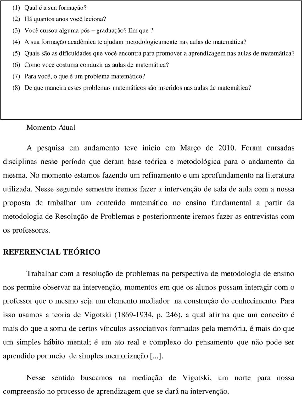 (7) Para você, o que é um problema matemático? (8) De que maneira esses problemas matemáticos são inseridos nas aulas de matemática? Momento Atual A pesquisa em andamento teve inicio em Março de 2010.