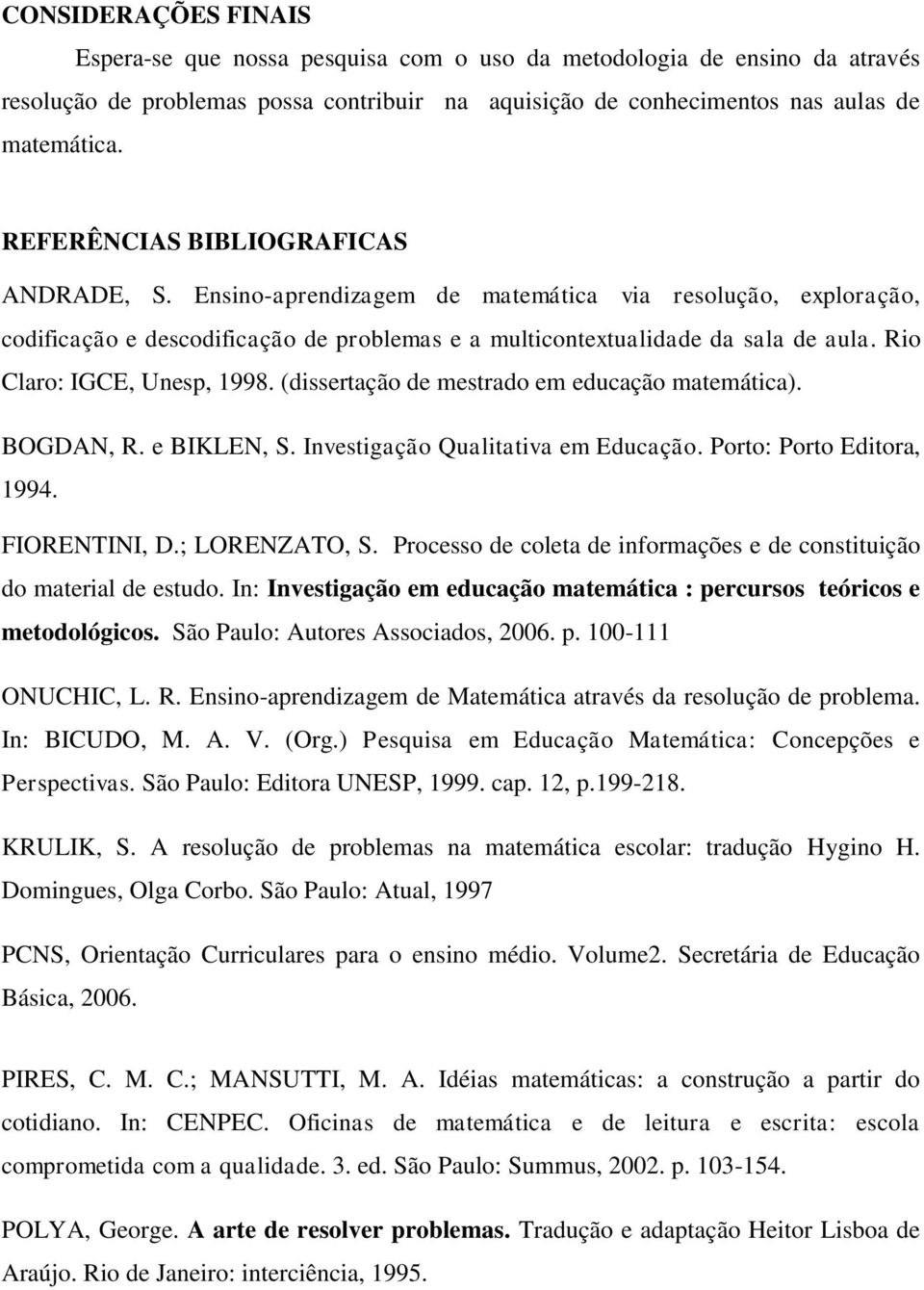 Rio Claro: IGCE, Unesp, 1998. (dissertação de mestrado em educação matemática). BOGDAN, R. e BIKLEN, S. Investigação Qualitativa em Educação. Porto: Porto Editora, 1994. FIORENTINI, D.; LORENZATO, S.