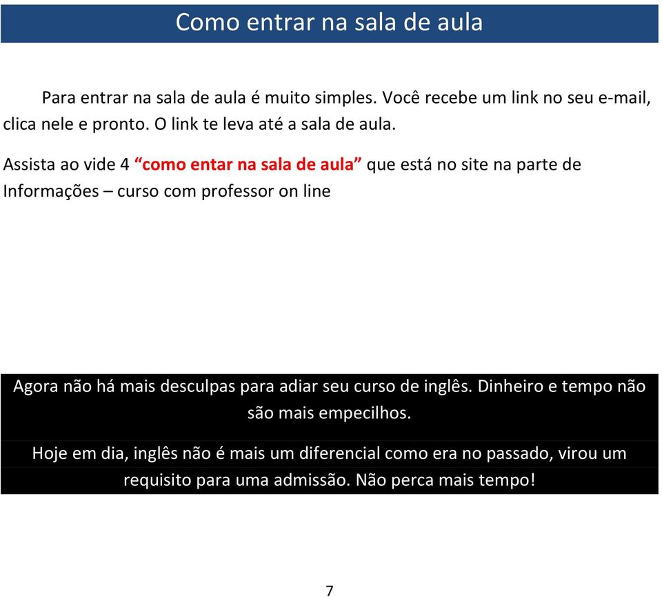 Assista ao vide 4 como entar na sala de aula que está no site na parte de Informações curso com professor on line Agora não há