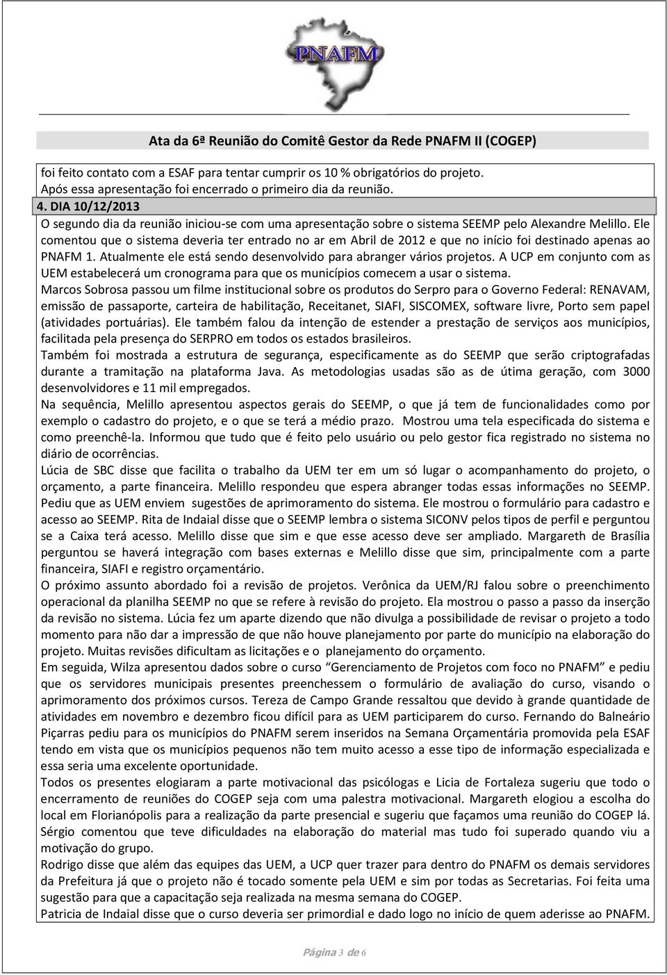 Ele comentou que o sistema deveria ter entrado no ar em Abril de 2012 e que no início foi destinado apenas ao PNAFM 1. Atualmente ele está sendo desenvolvido para abranger vários projetos.