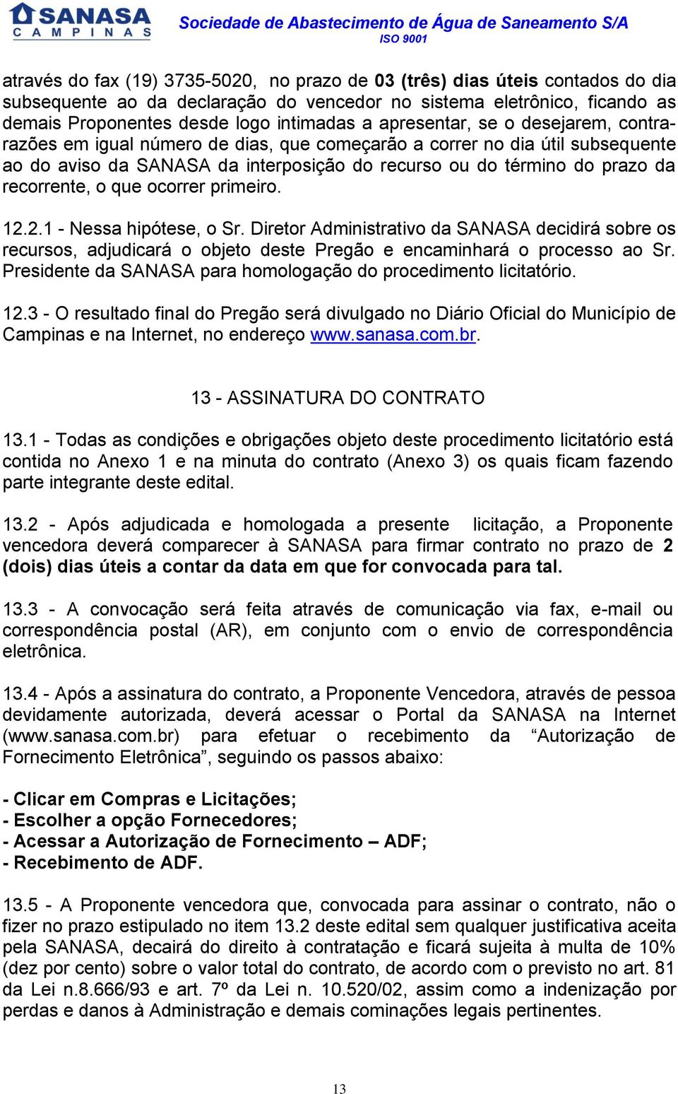 o que ocorrer primeiro. 12.2.1 - Nessa hipótese, o Sr. Diretor Administrativo da SANASA decidirá sobre os recursos, adjudicará o objeto deste Pregão e encaminhará o processo ao Sr.