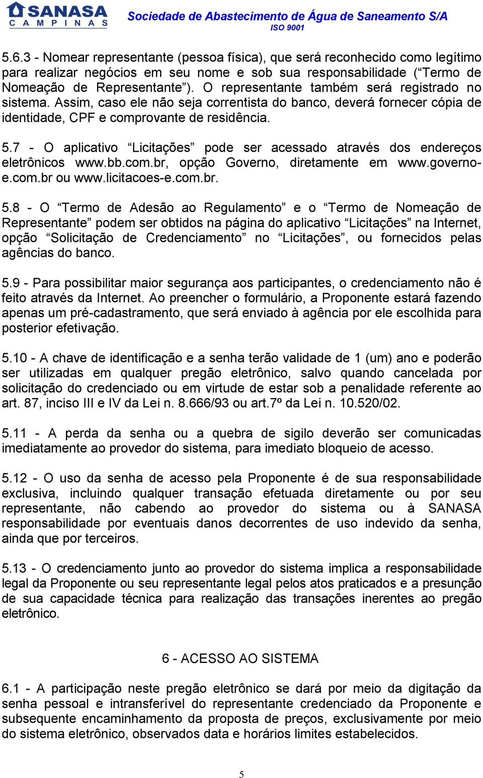 7 - O aplicativo Licitações pode ser acessado através dos endereços eletrônicos www.bb.com.br, opção Governo, diretamente em www.governoe.com.br ou www.licitacoes-e.com.br. 5.