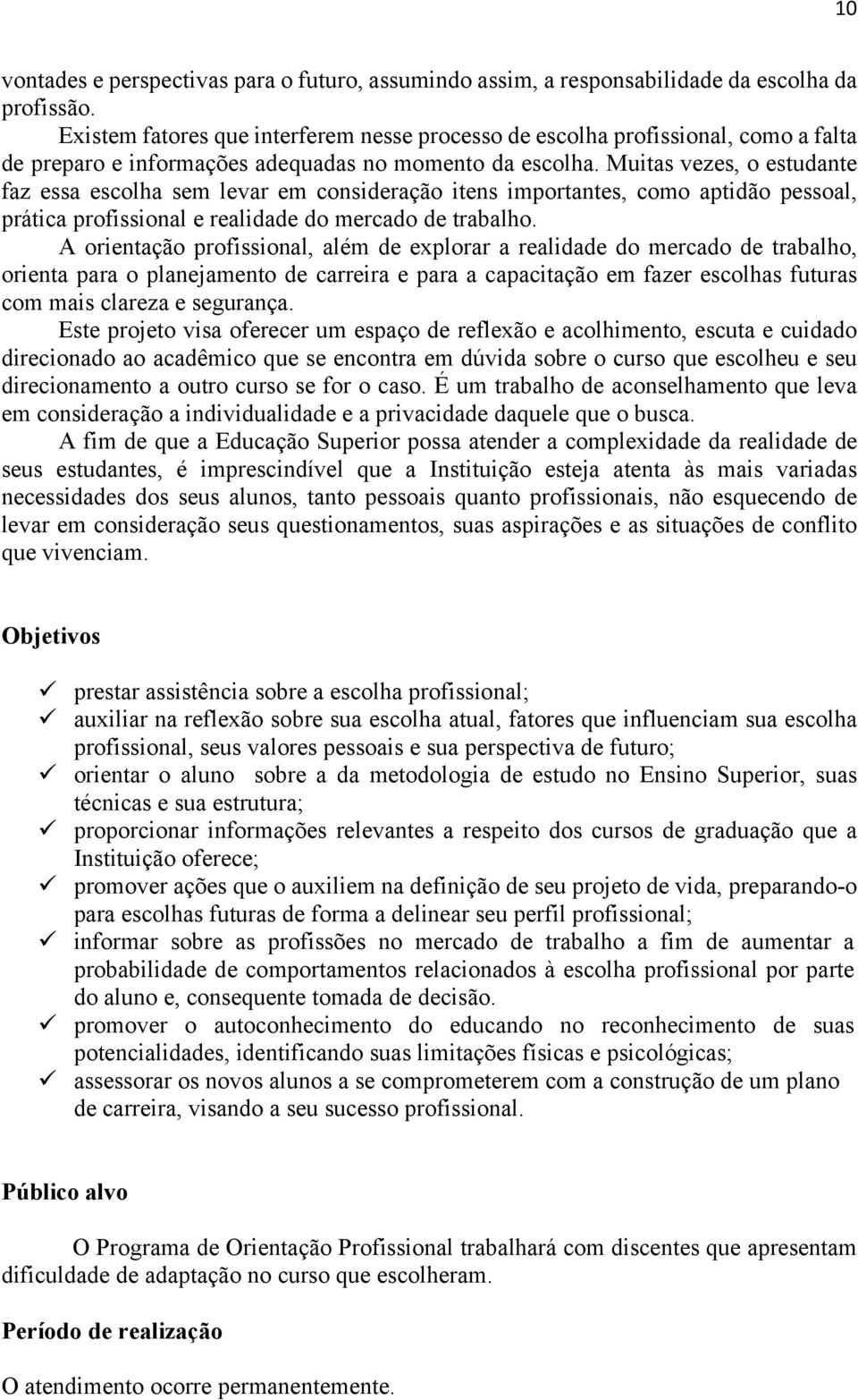 Muitas vezes, o estudante faz essa escolha sem levar em consideração itens importantes, como aptidão pessoal, prática profissional e realidade do mercado de trabalho.