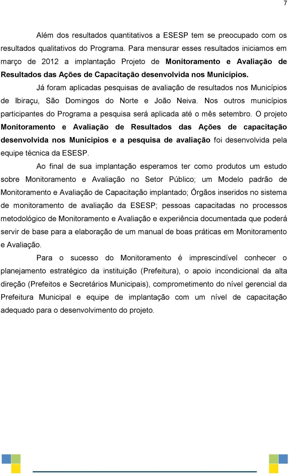 Já foram aplicadas pesquisas de avaliação de resultados nos Municípios de Ibiraçu, São Domingos do Norte e João Neiva.