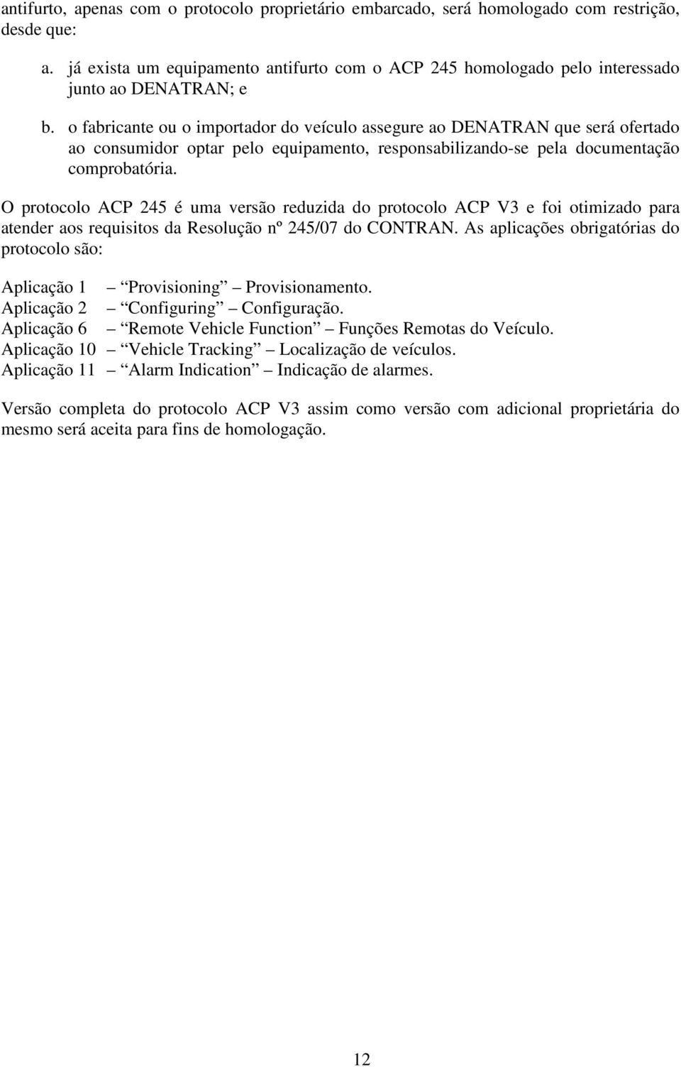 o fabricante ou o importador do veículo assegure ao DENATRAN que será ofertado ao consumidor optar pelo equipamento, responsabilizando-se pela documentação comprobatória.